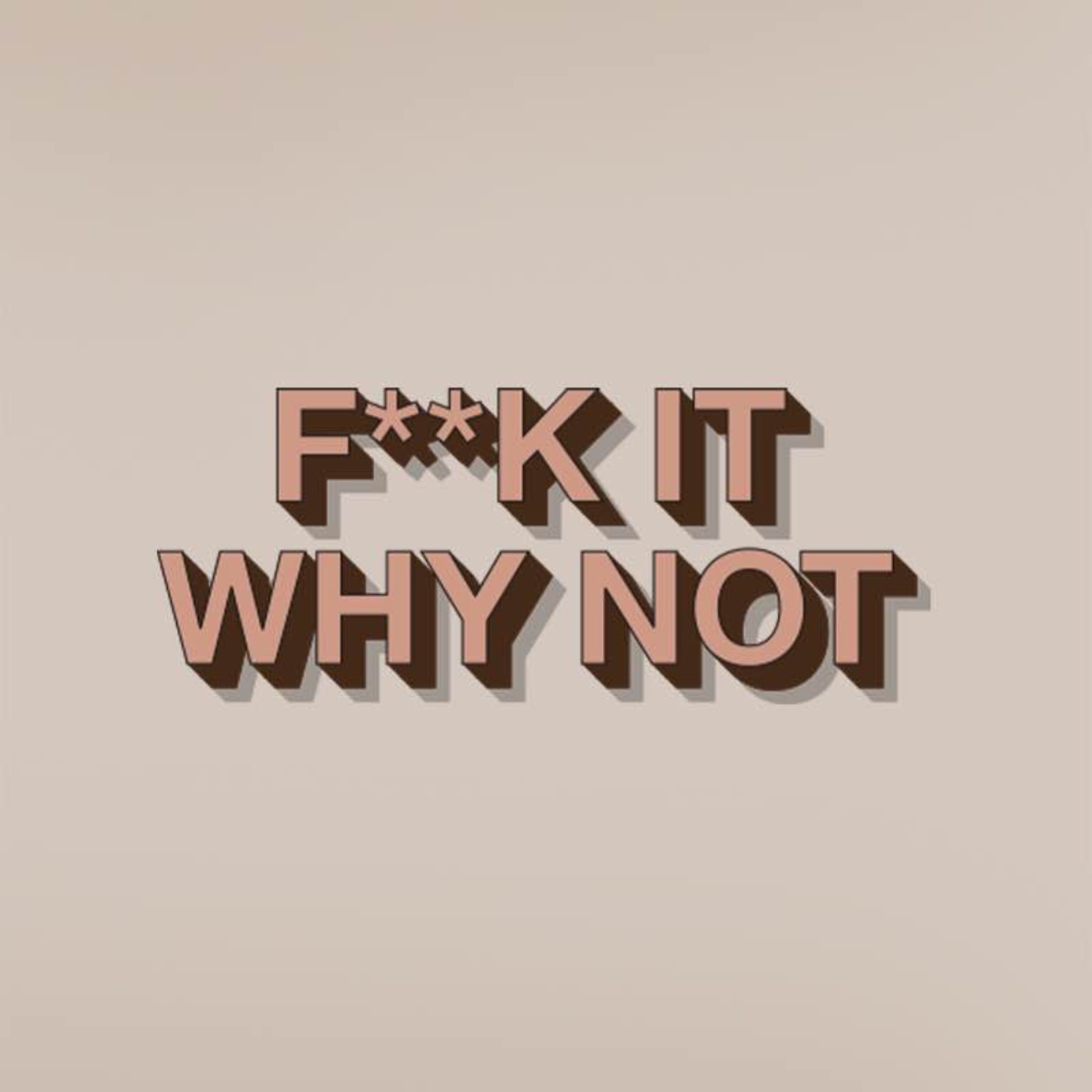F**k it Why Not