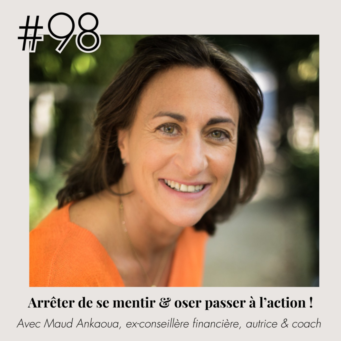 #98 - Maud Ankaoua "Arrêter de se mentir à soi-même & oser passer à l'action !"