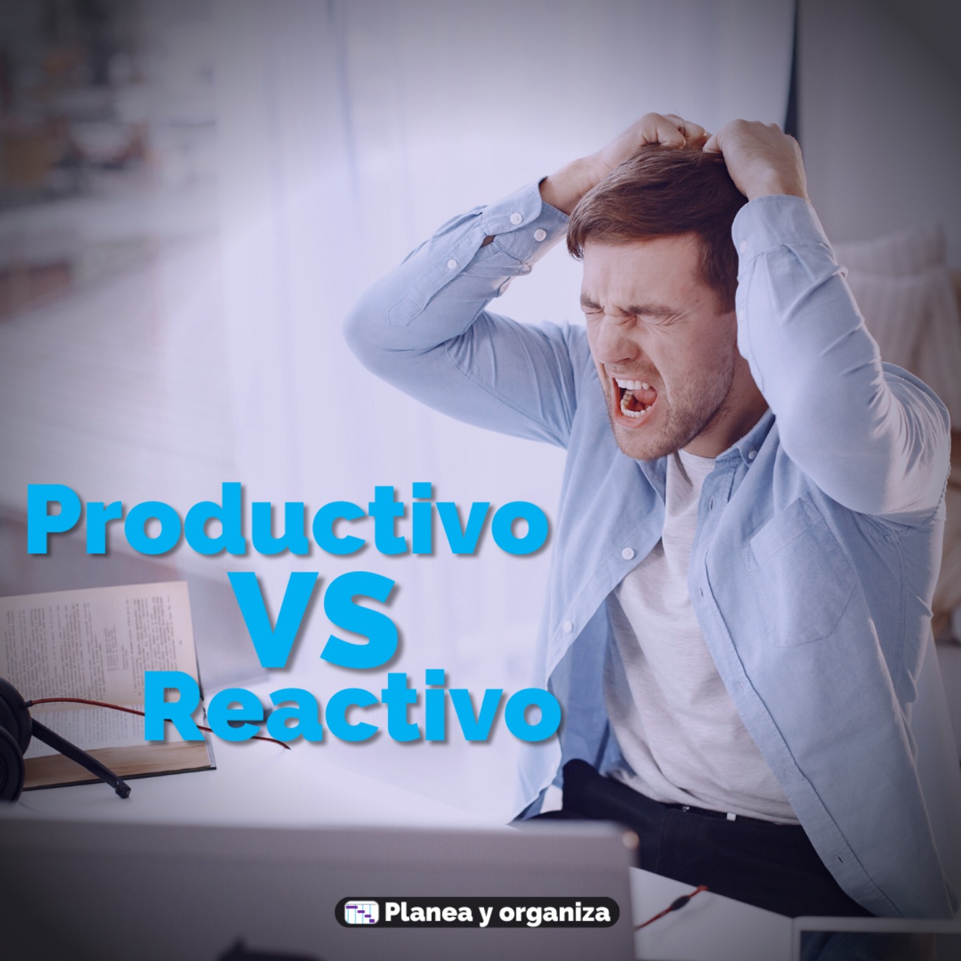 #90 El duelo de productividad vs reactividad - Planea y organiza