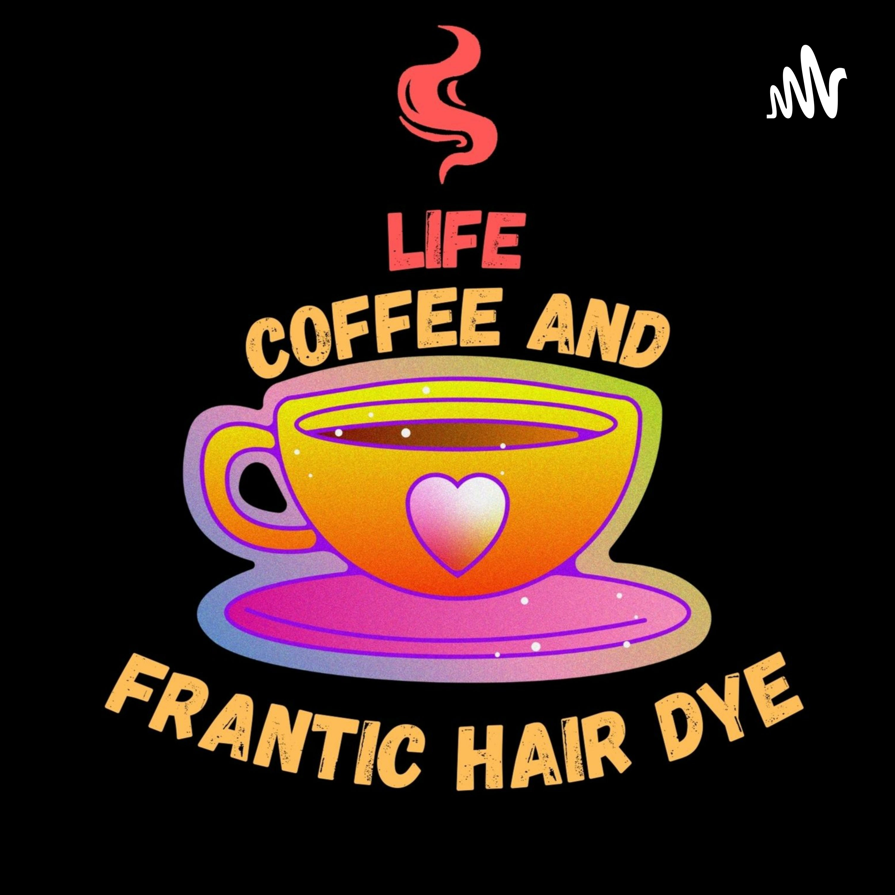 Life, Coffee and Frantic Hair Dye