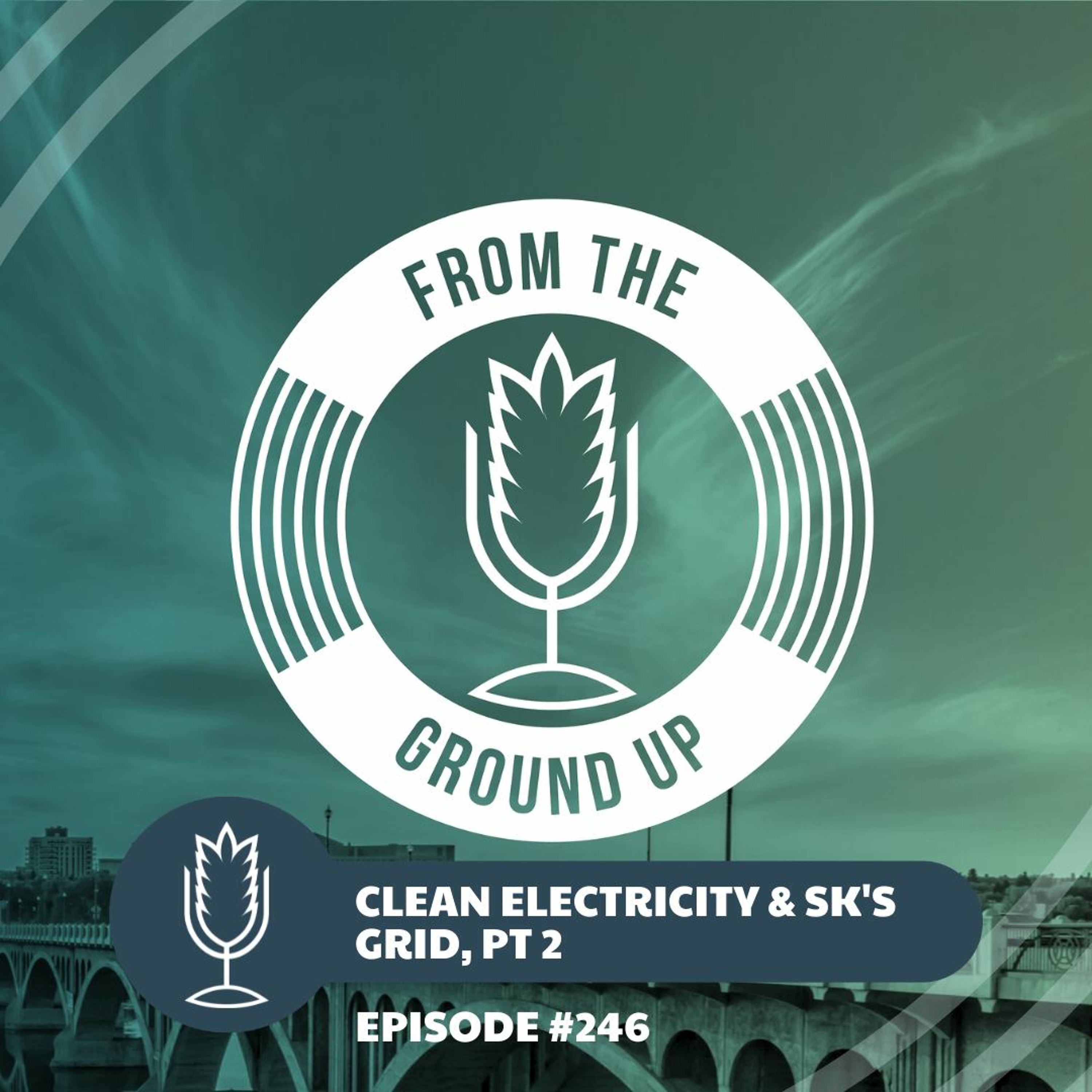 From The Ground Up Ep. 246: Clean electricity and Saskatchewan's grid pt 2 | 2022.08.31 episode artwork