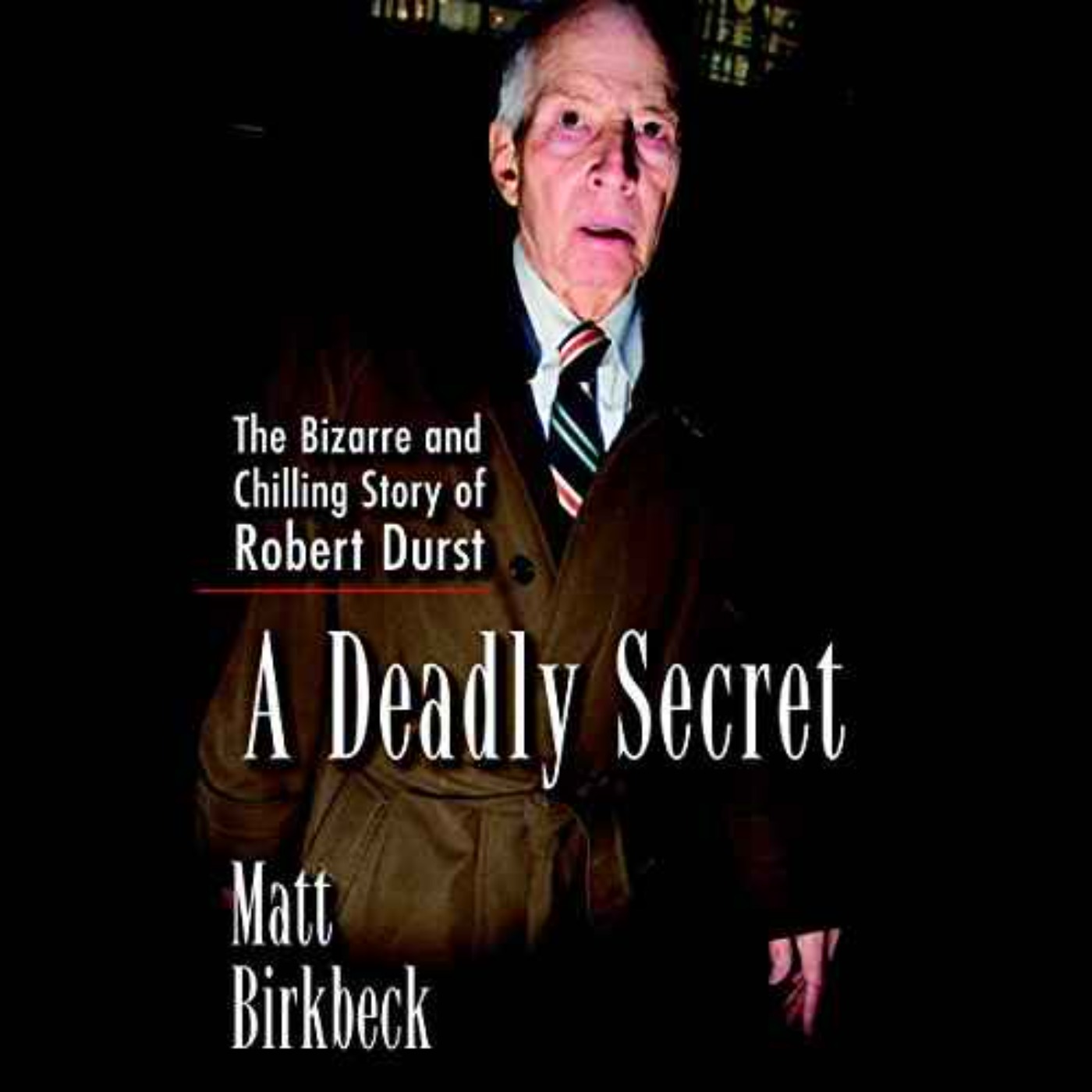 Matt Birkbeck - A Deadly Secret: The Bizarre and Chilling Story of Robert Durst