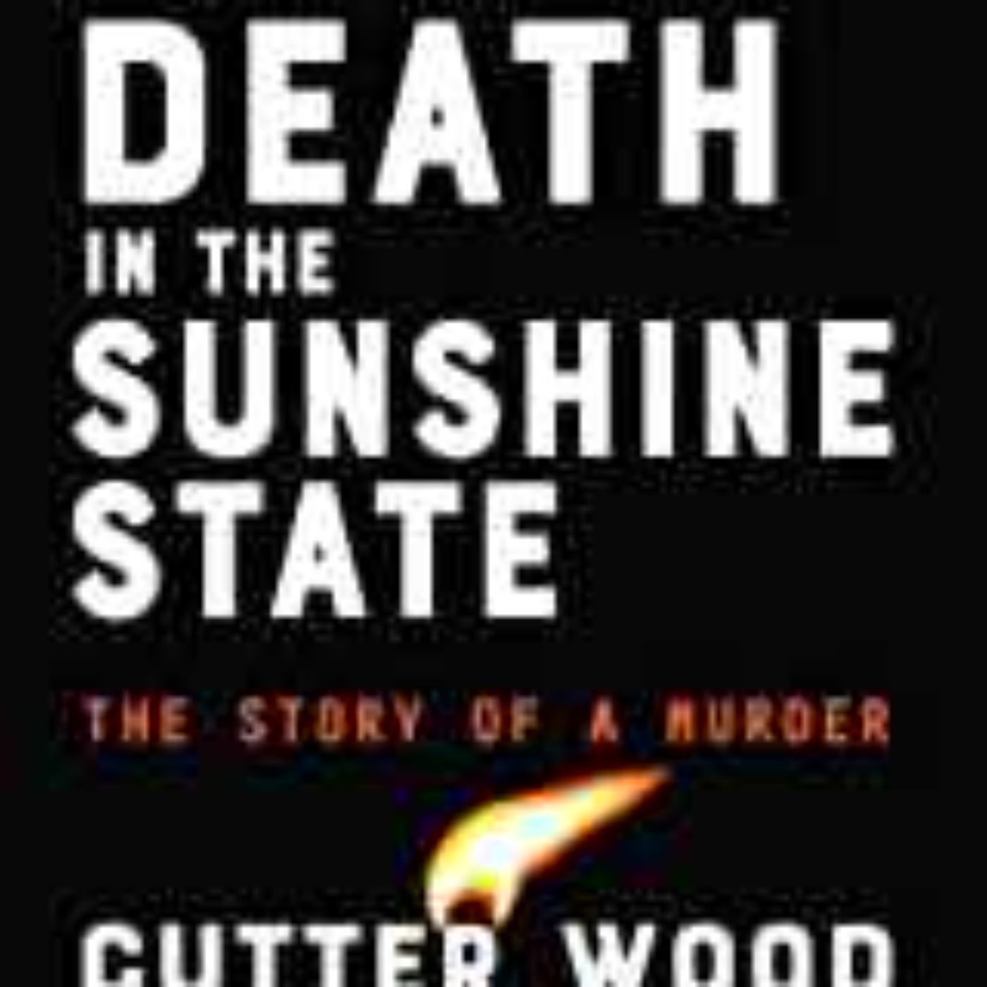 Cutter Wood - Love and Death in the Sunshine State: The Story of a Murder