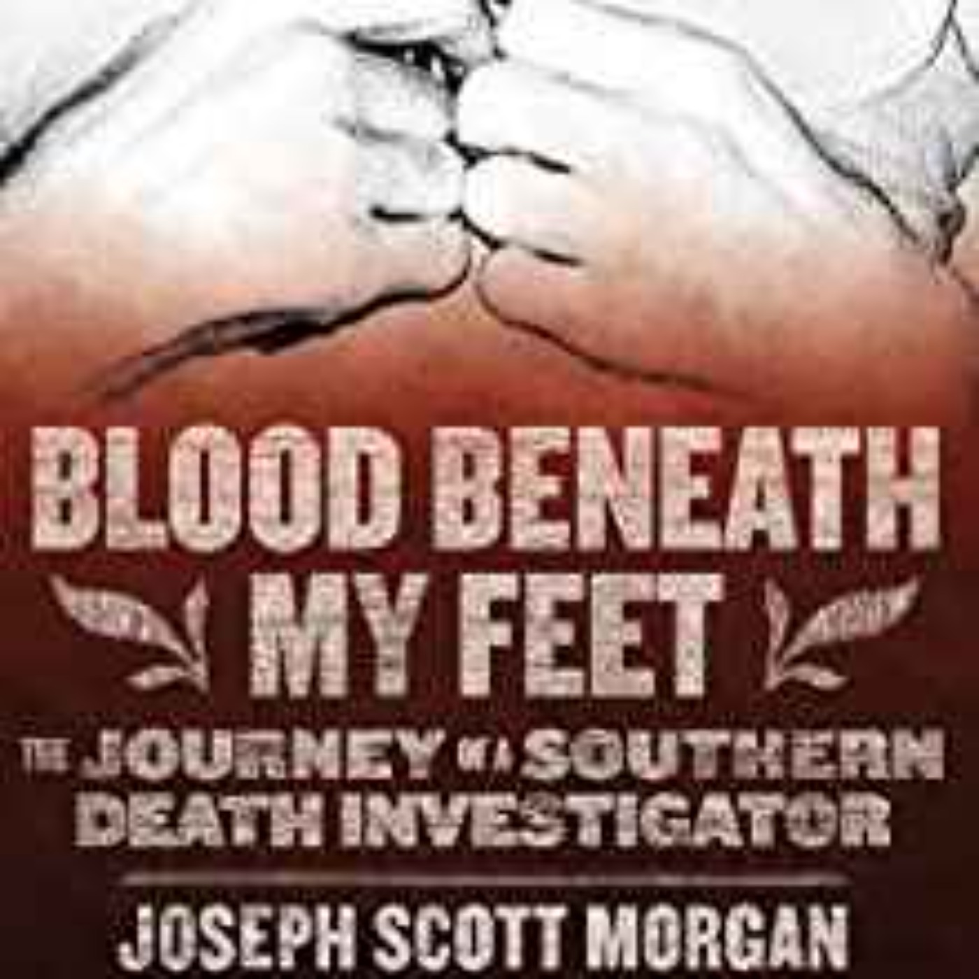 Joseph Scott Morgan - Blood Beneath My Feet: The Journey of a Southern Death Investigator