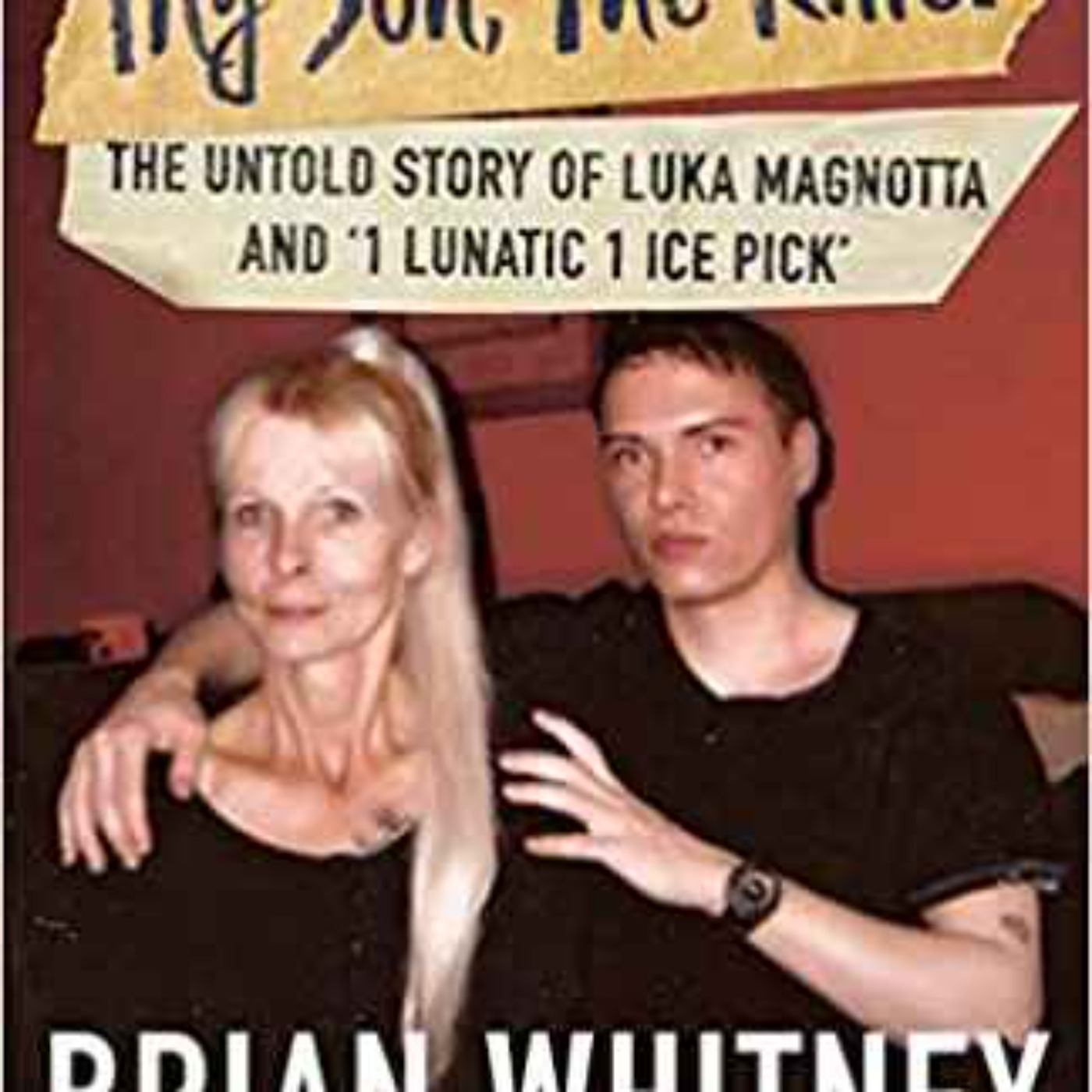 Brian Whitney - My Son, The Killer: The Untold Story of Luka Magnotta