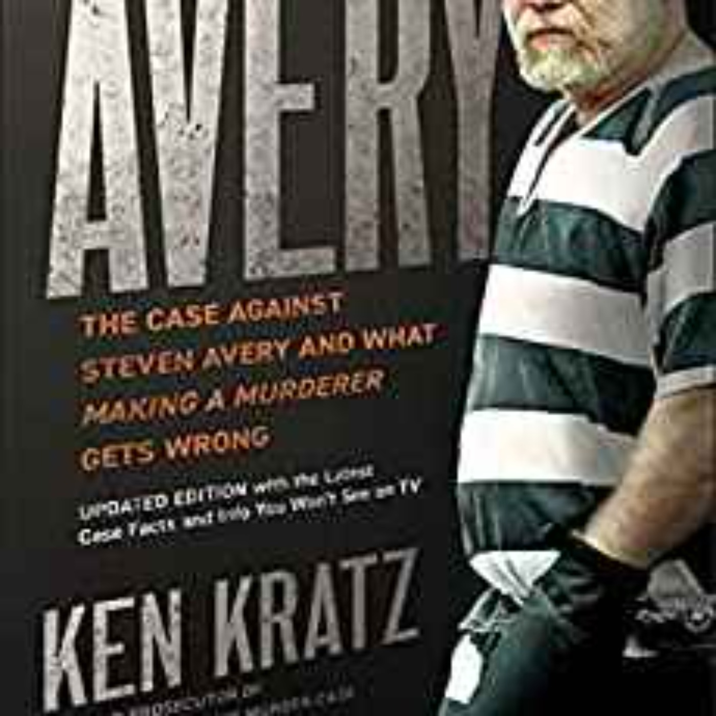 Ken Kratz - Avery: The Case Against Steven Avery and What Making a Murderer Gets Wrong