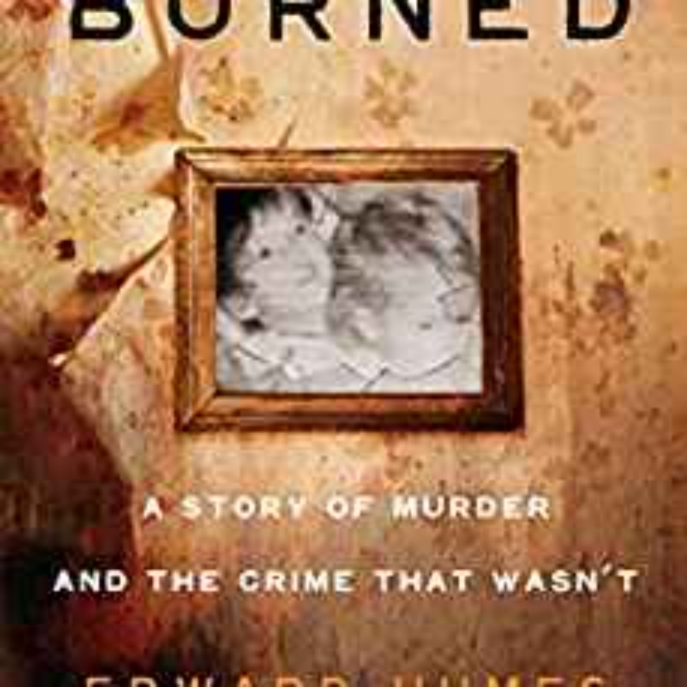 Edward Humes - Burned: A Story of Murder and the Crime That Wasn't