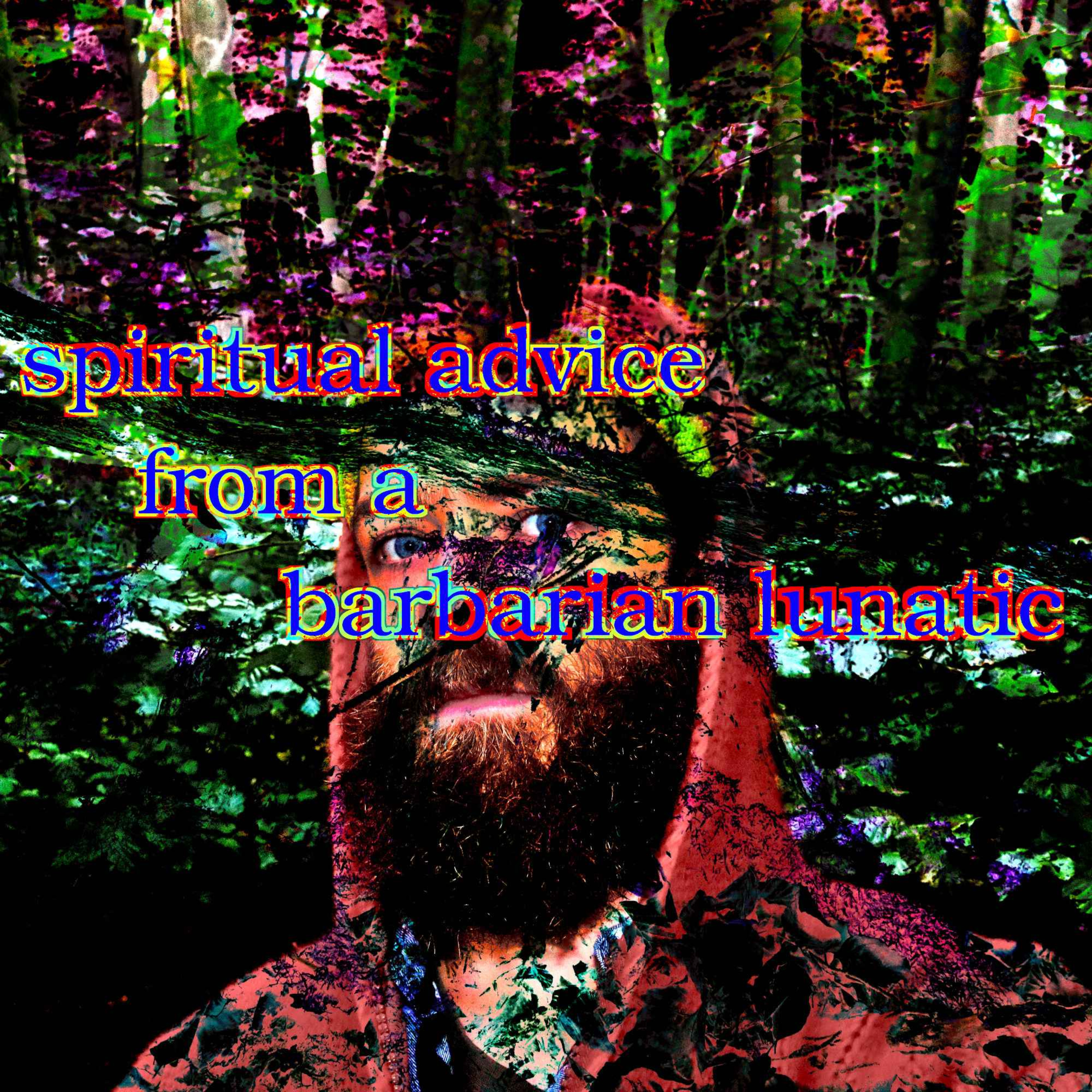 spiritual advice from a barbarian lunatic