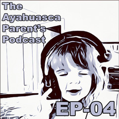 The Ayahuasca Parent\'s Podcast