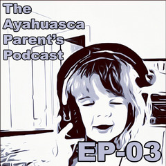 The Ayahuasca Parent\'s Podcast