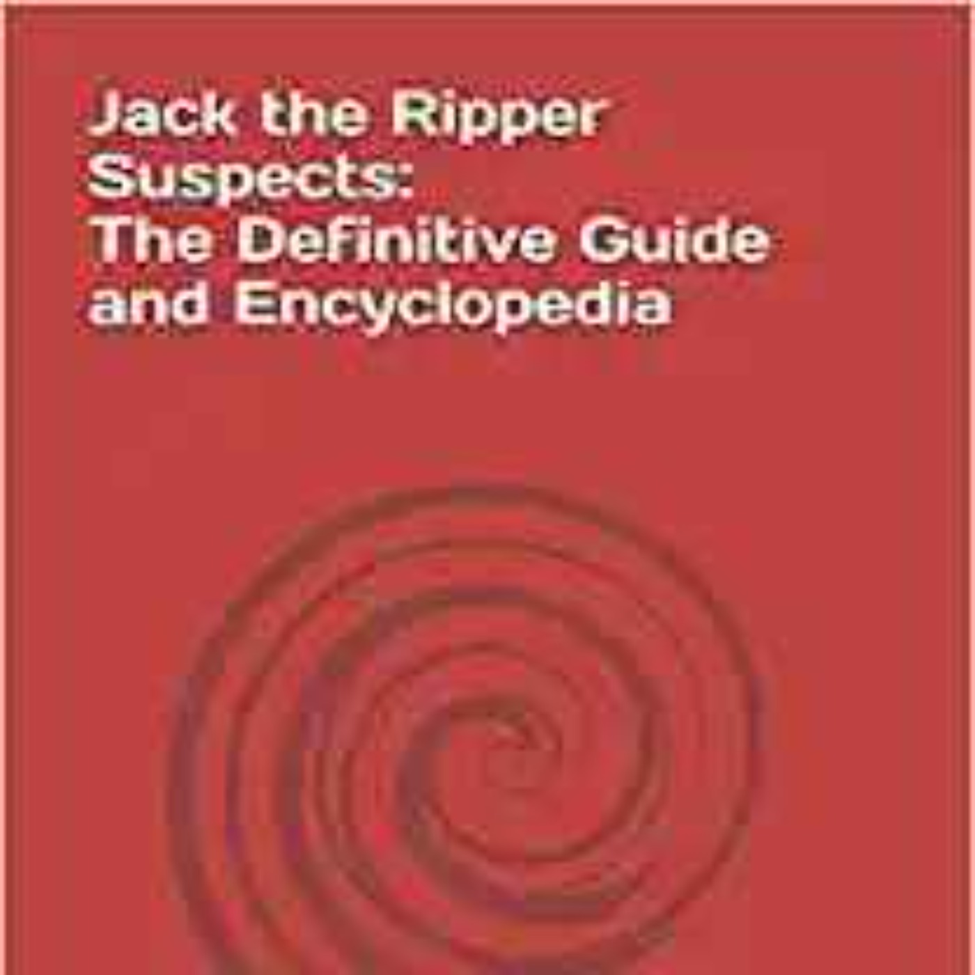 PAUL WILLIAMS - Jack the Ripper Suspects: The Definitive Guide and Encyclopedia