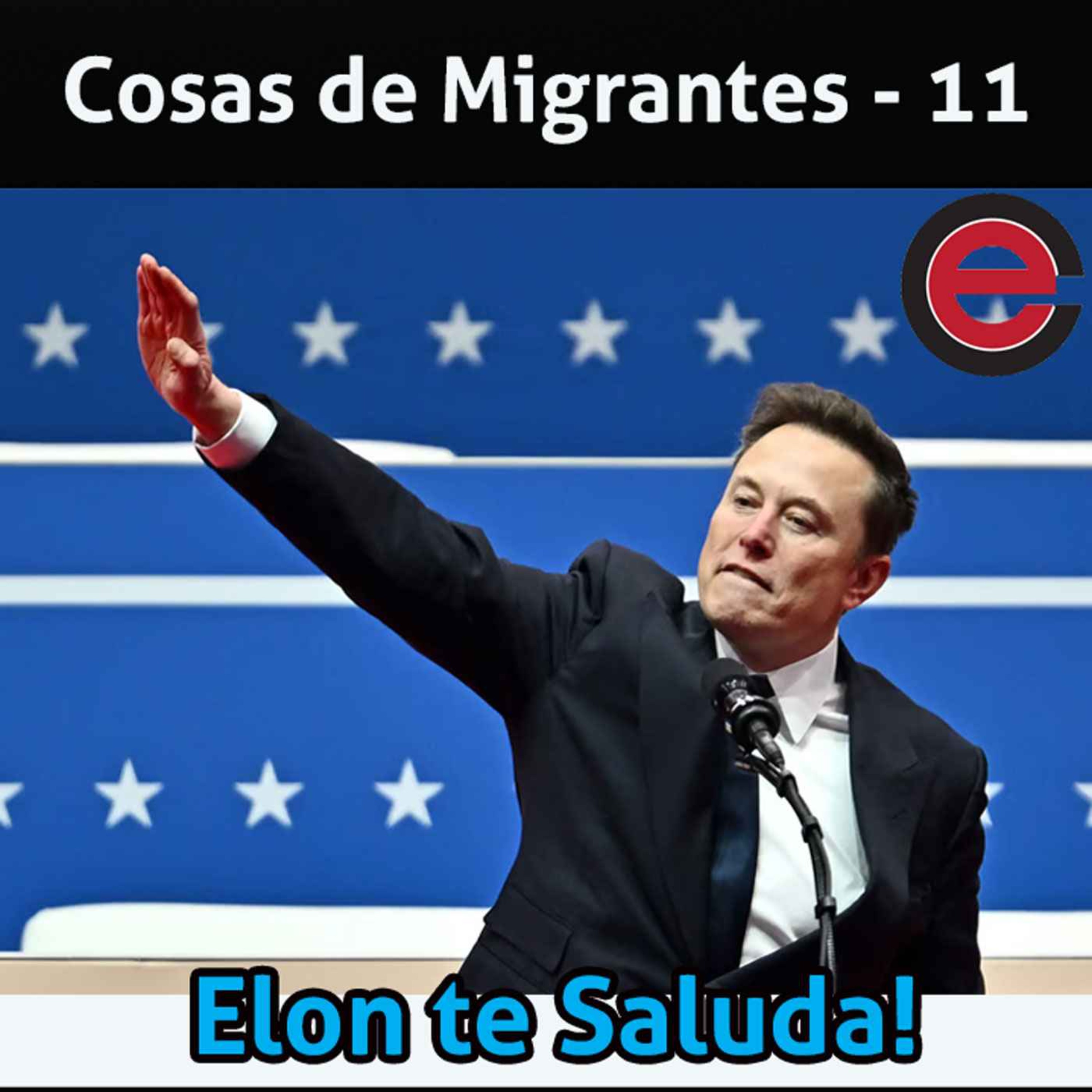 Ep11: Cosas de Migrantes - Elon te Saluda!