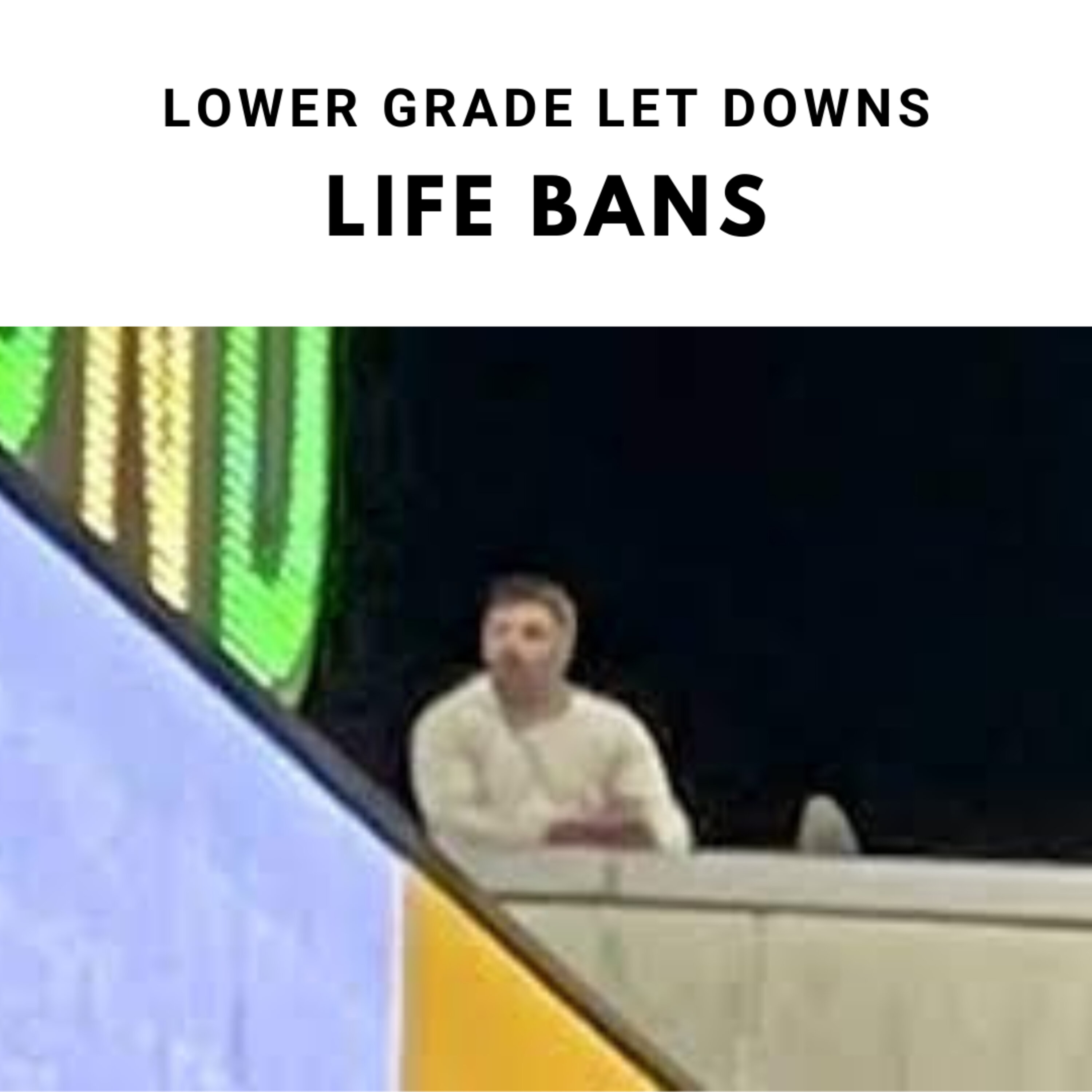 Lower Grade Let Downs Life Bans