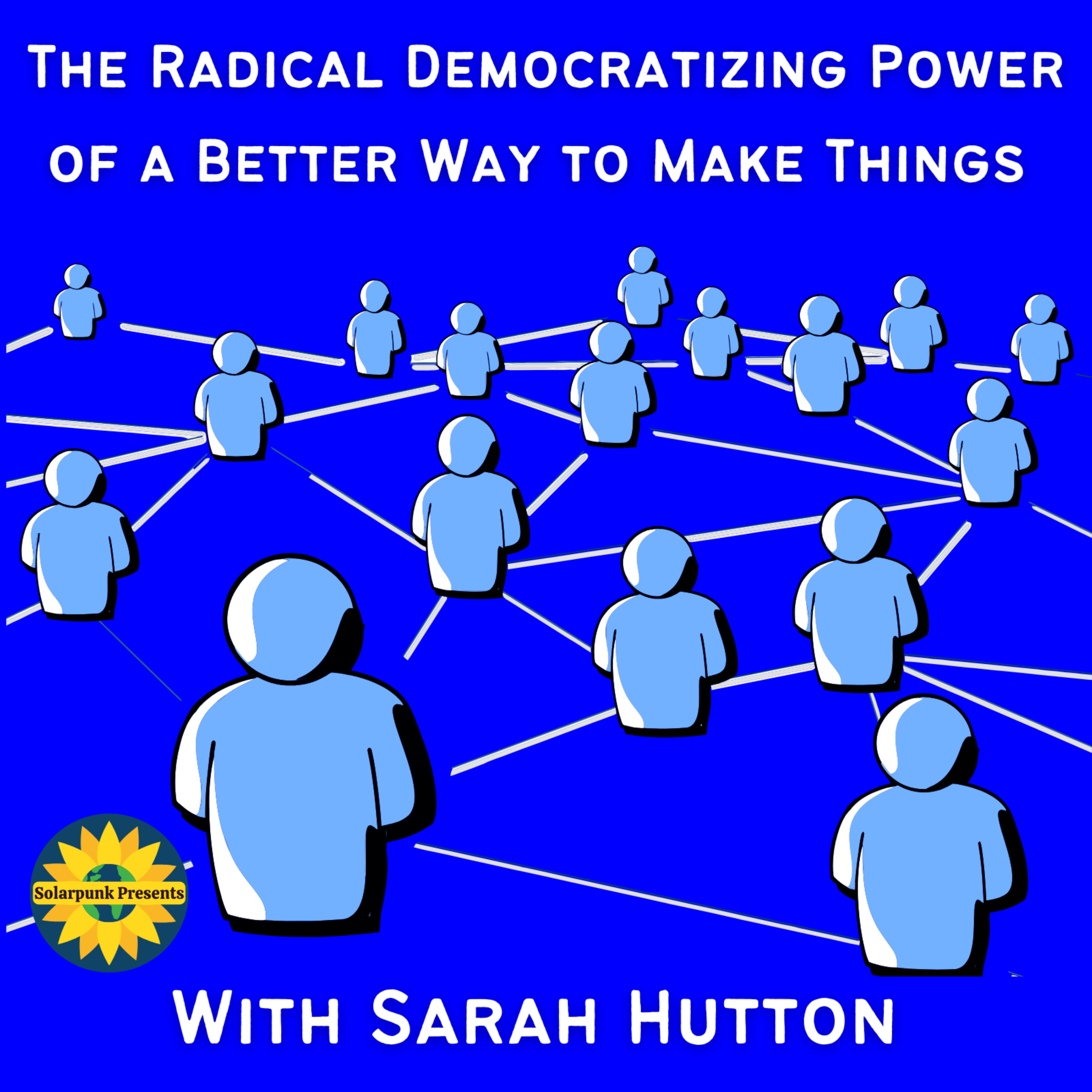 The Radical Democratizing Power of a Better Way to Make Things, With Sarah Hutton