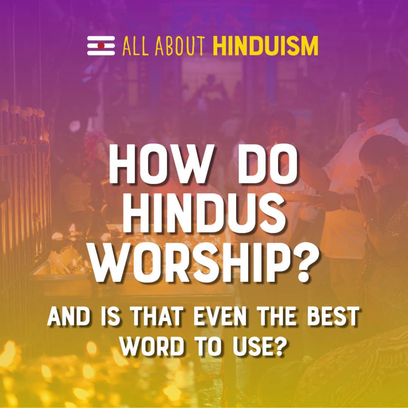 How do Hindus worship, and is this even the best word to use?