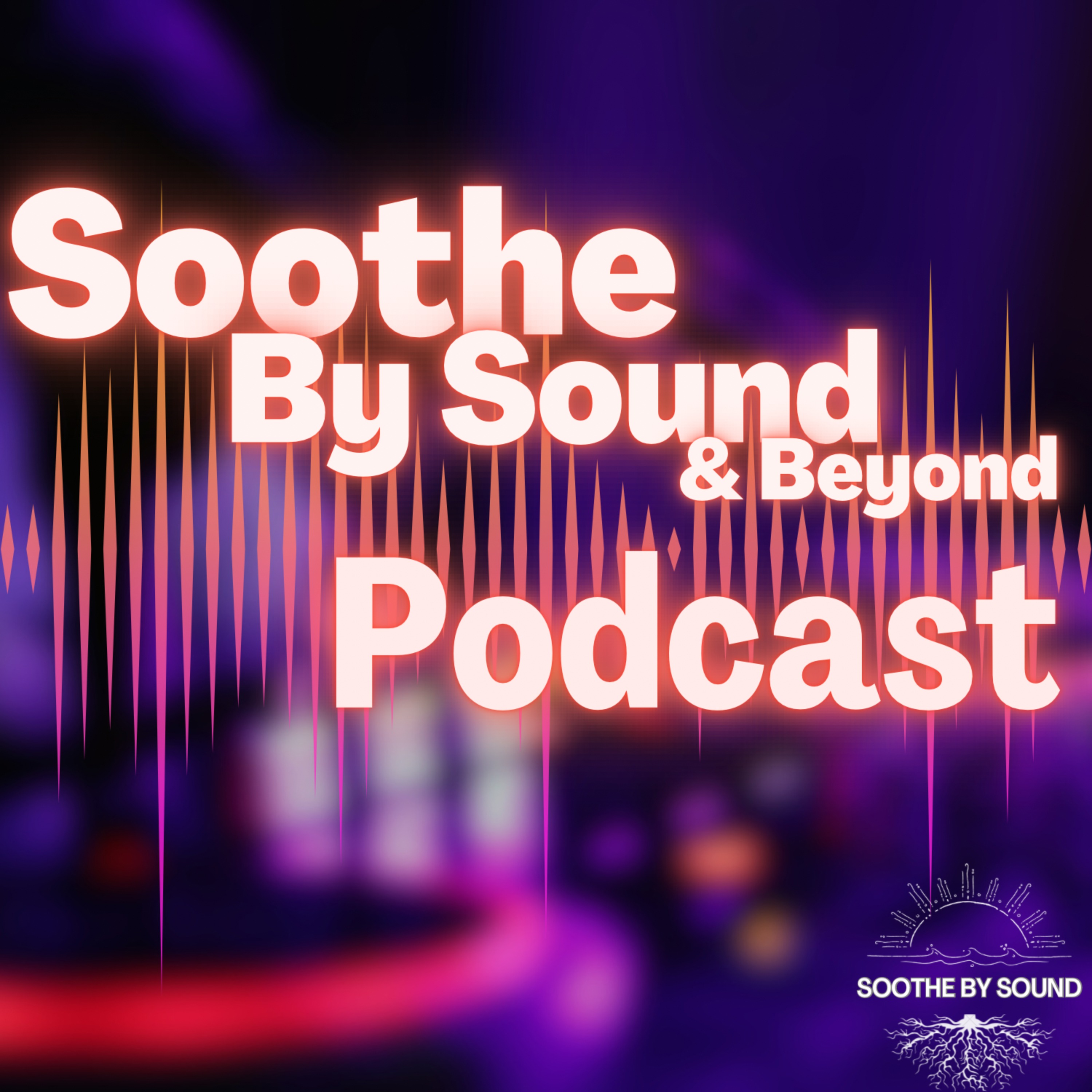 Soothe By Sound & Beyond Podcast:  Episode 12