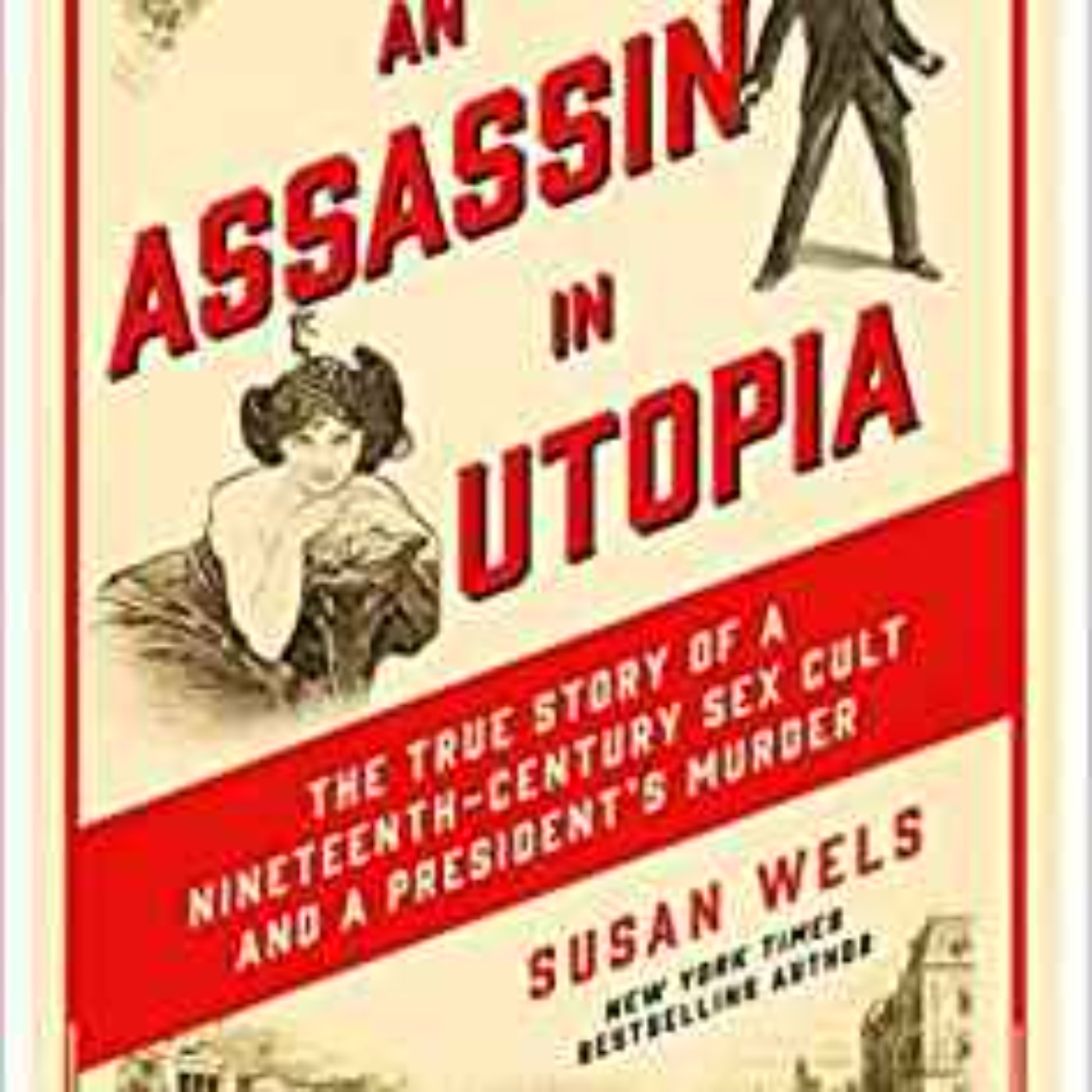 Susan Wels - An Assassin in Utopia: The True Story of a Nineteenth-Century Sex Cult and a President's Murder