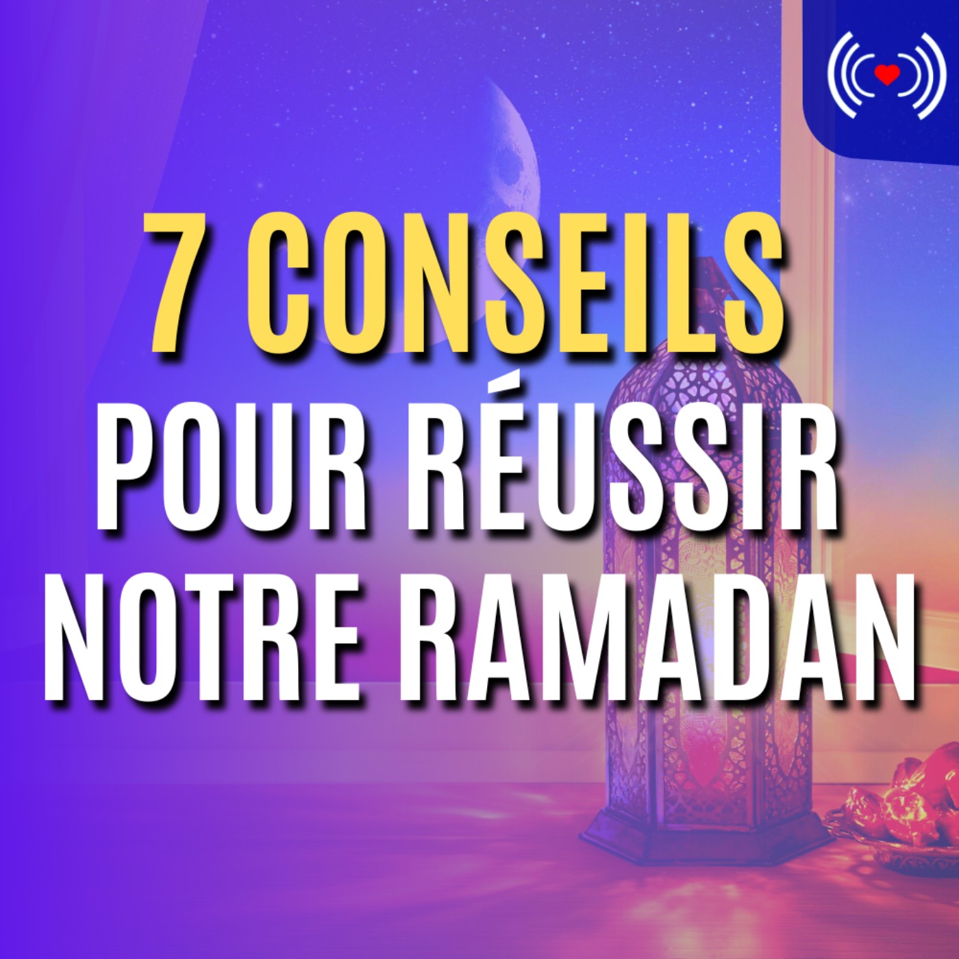 7 CONSEILS POUR RÉUSSIR NOTRE RAMADAN
