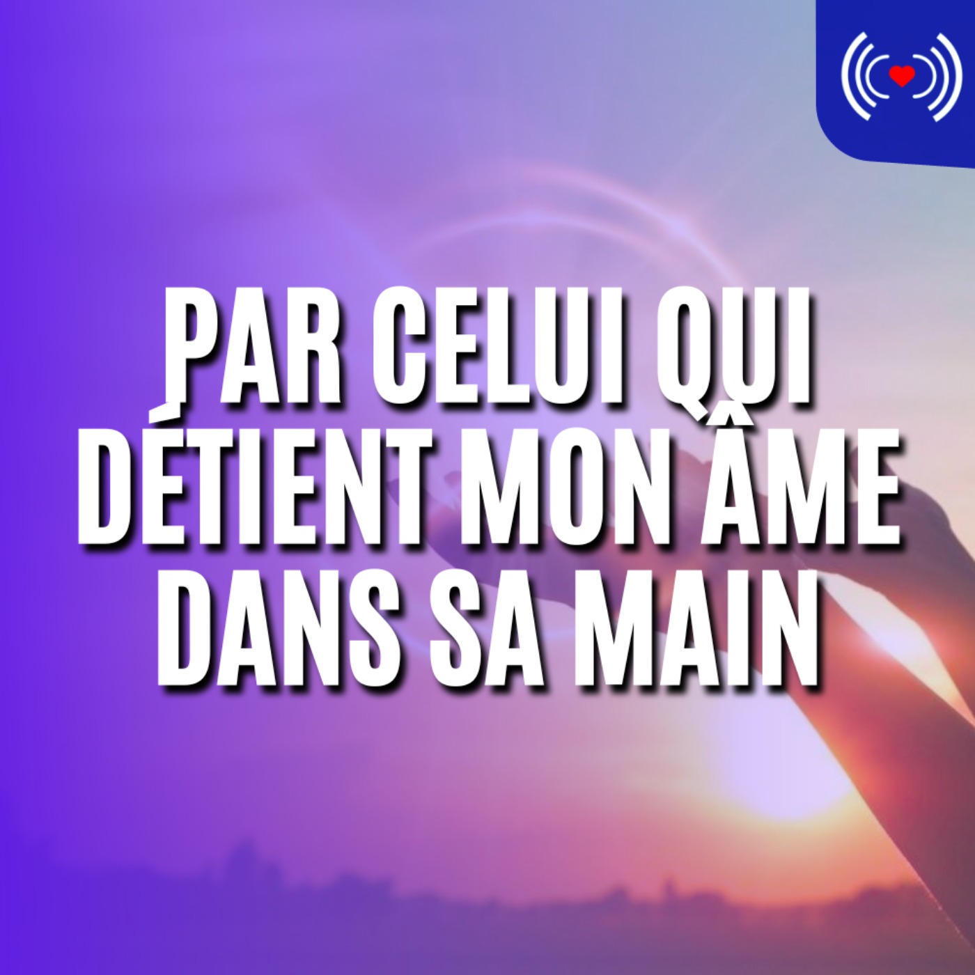 PAR CELUI QUI DÉTIENT MON ÂME DANS SA MAIN