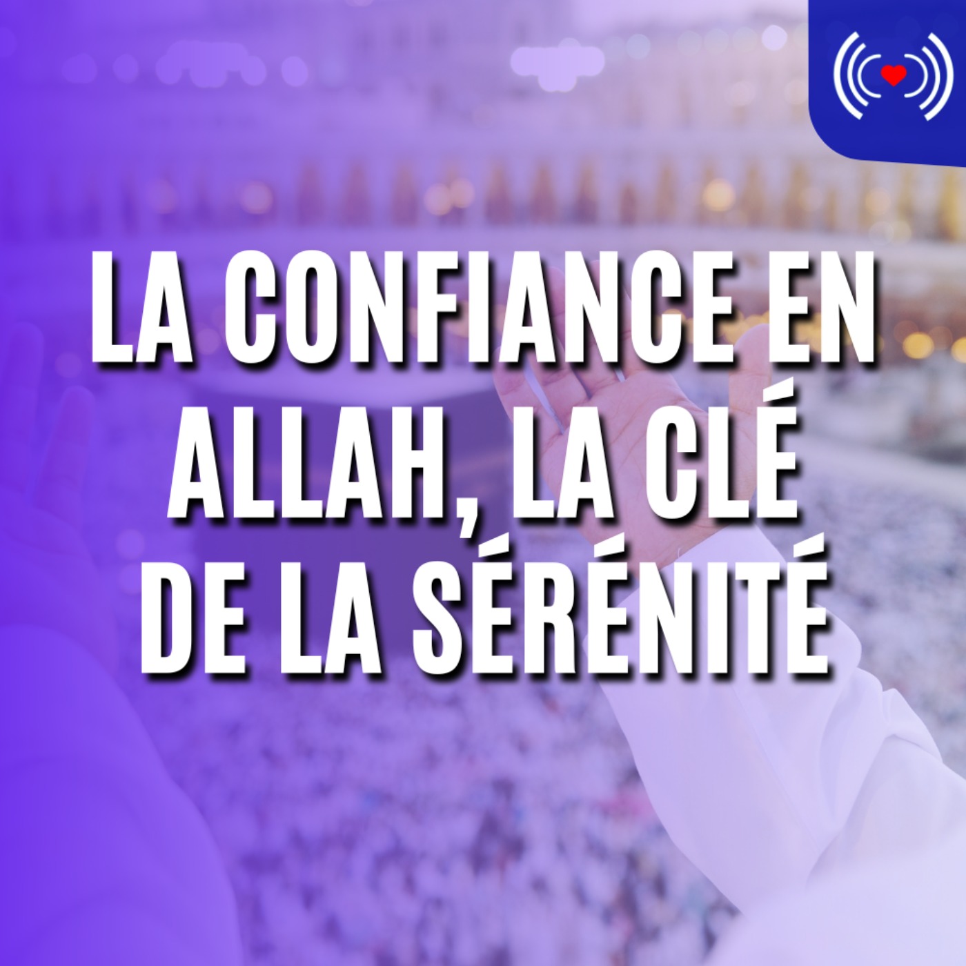 LA CONFIANCE EN ALLAH, LA CLÉ DE LA SÉRÉNITÉ