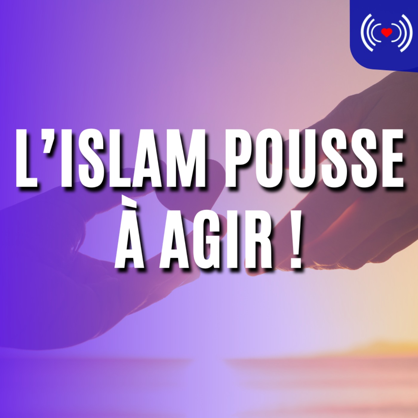 L’ISLAM POUSSE À AGIR !
