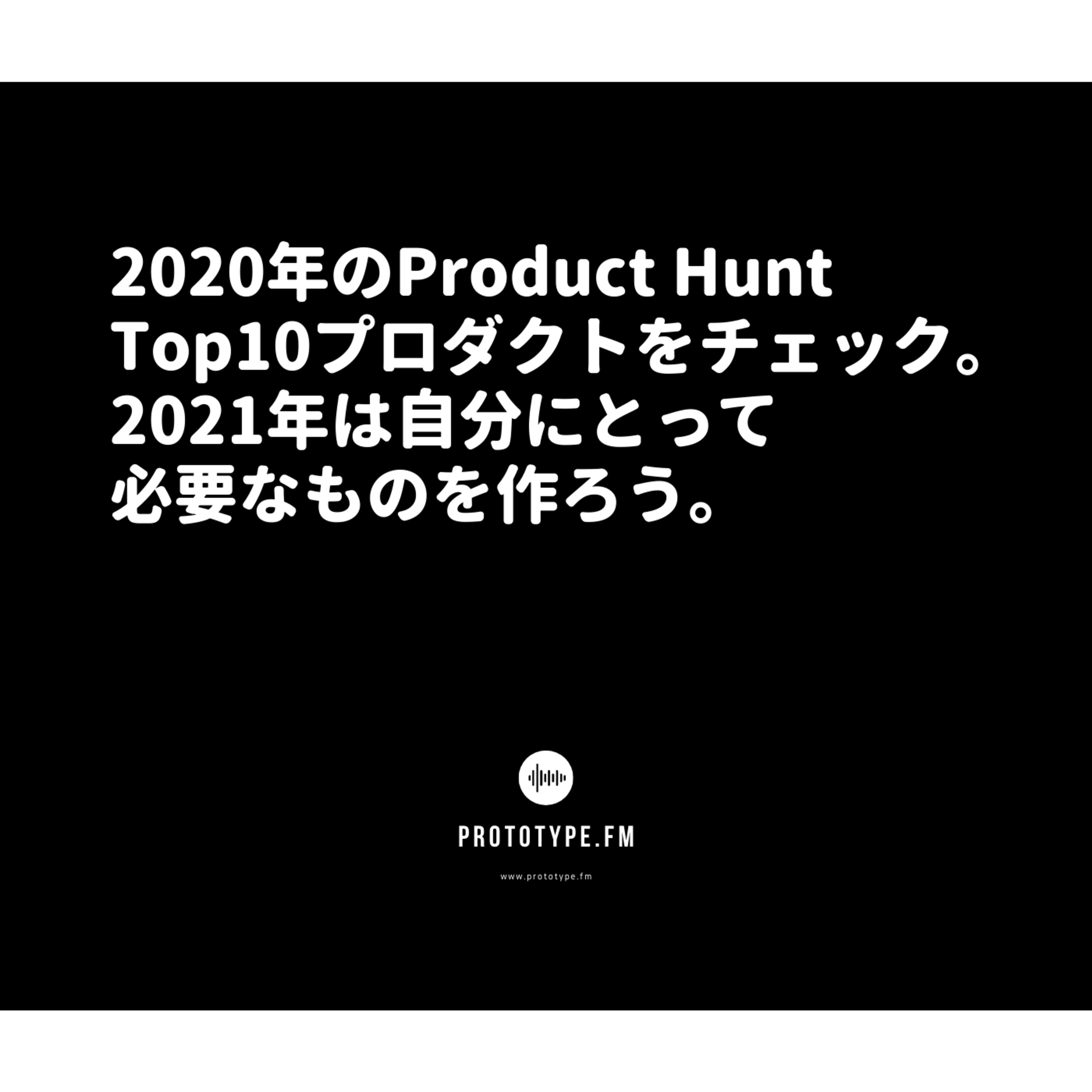 79: 2020年のProduct Hunt Top10プロダクトをチェック。2021年は自分にとって必要なものを作ろう。