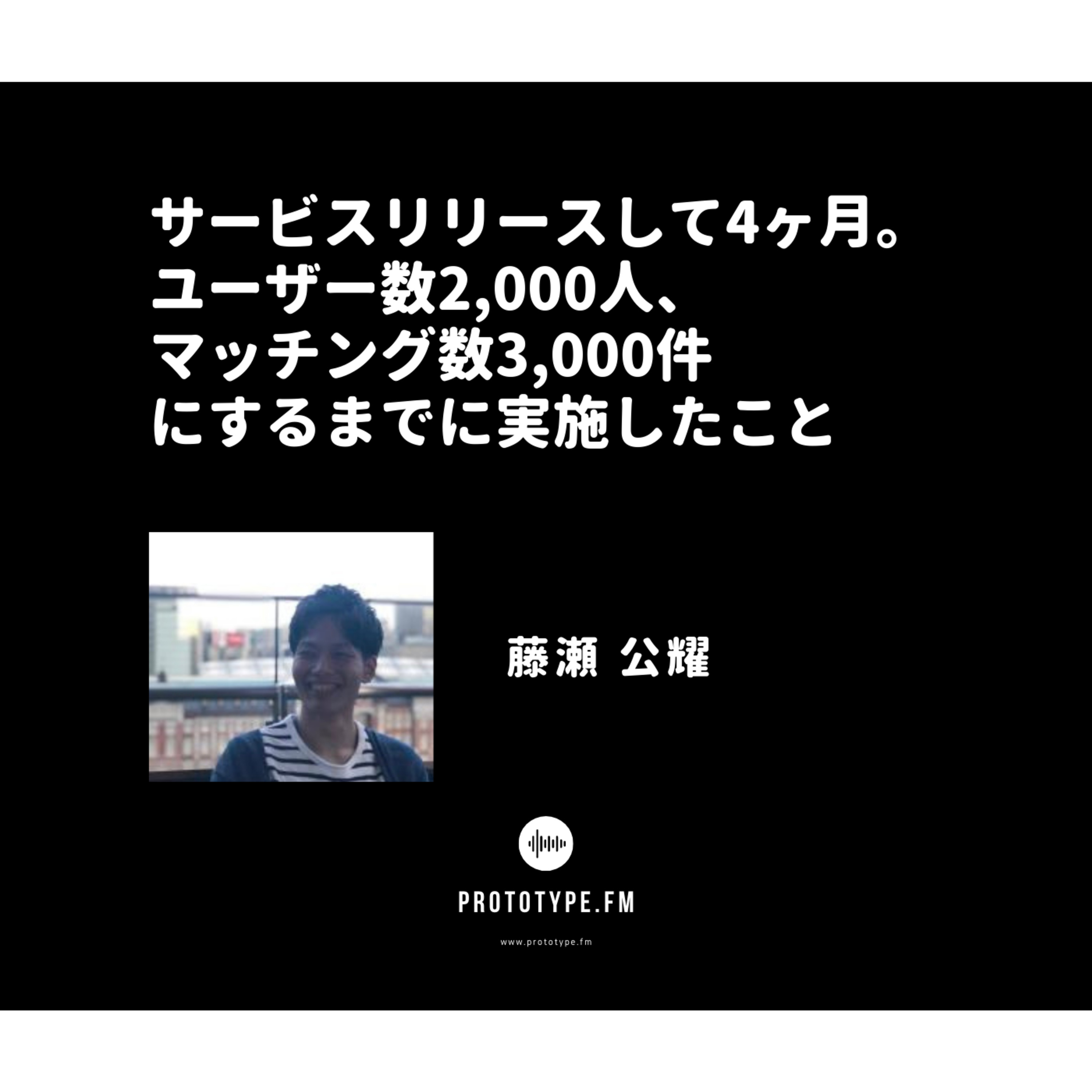 76: サービスリリースして4ヶ月。ユーザー数2,000人、マッチング数3,000件にするまでに実施したこと(藤瀬公耀)