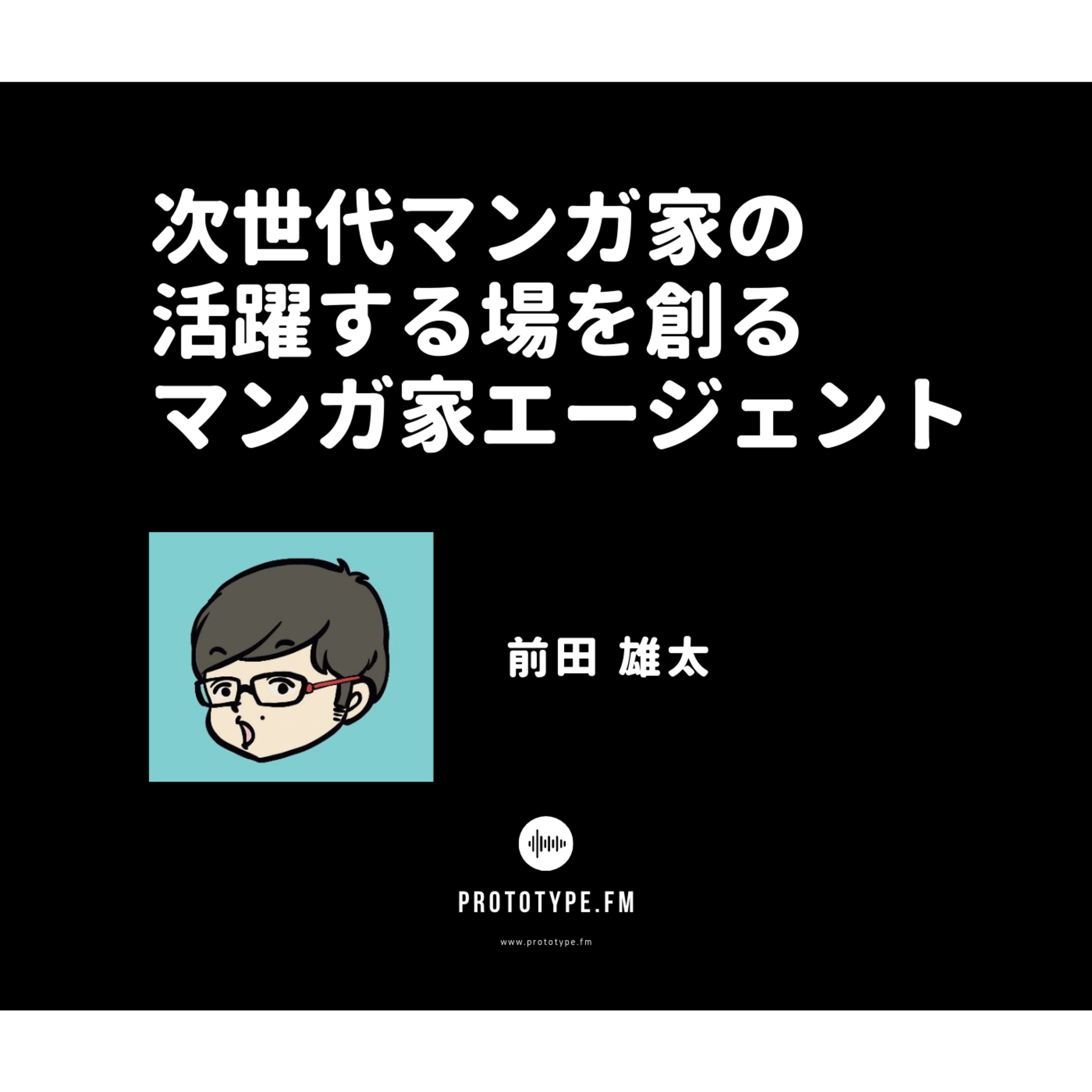 72: 次世代マンガ家の活躍する場を創るマンガ家エージェント(前田雄太)