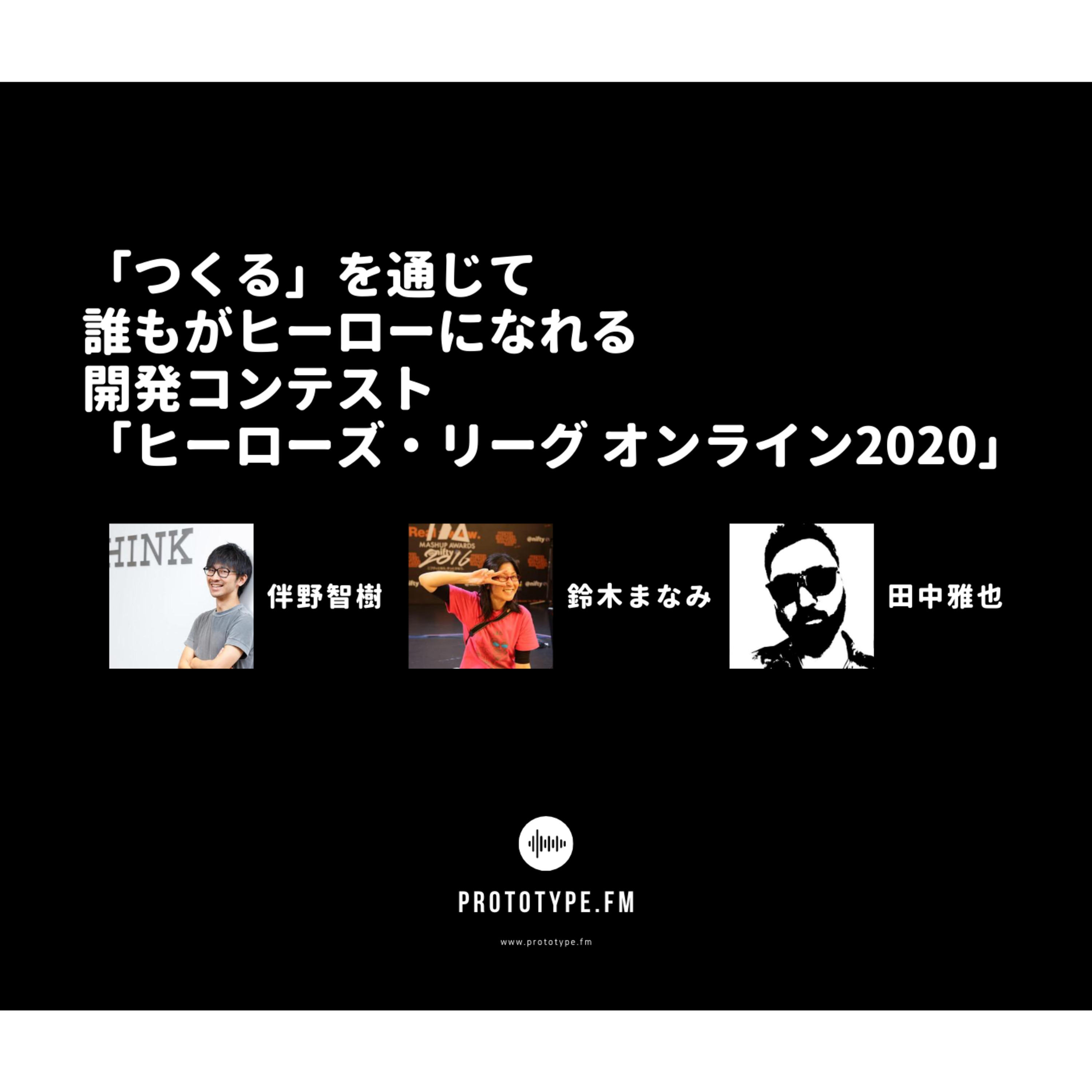 67: 「つくる」を通じて誰もがヒーローになれる開発コンテスト「ヒーローズ・リーグ オンライン2020」(伴野智樹 / 鈴木まなみ / 田中雅也)