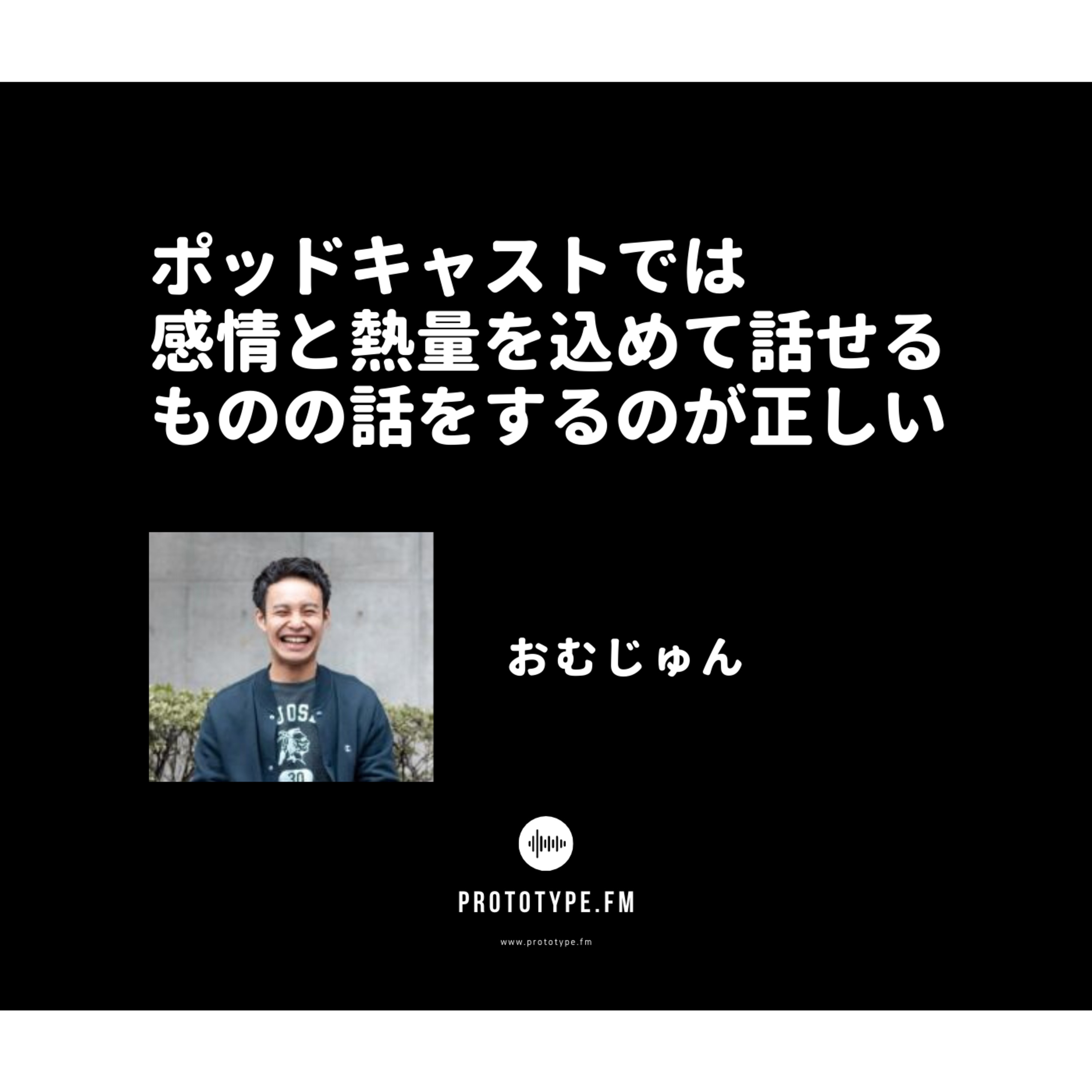 63: ポッドキャストでは感情と熱量を込めて話せるものの話をするのが正しい(おむじゅん)