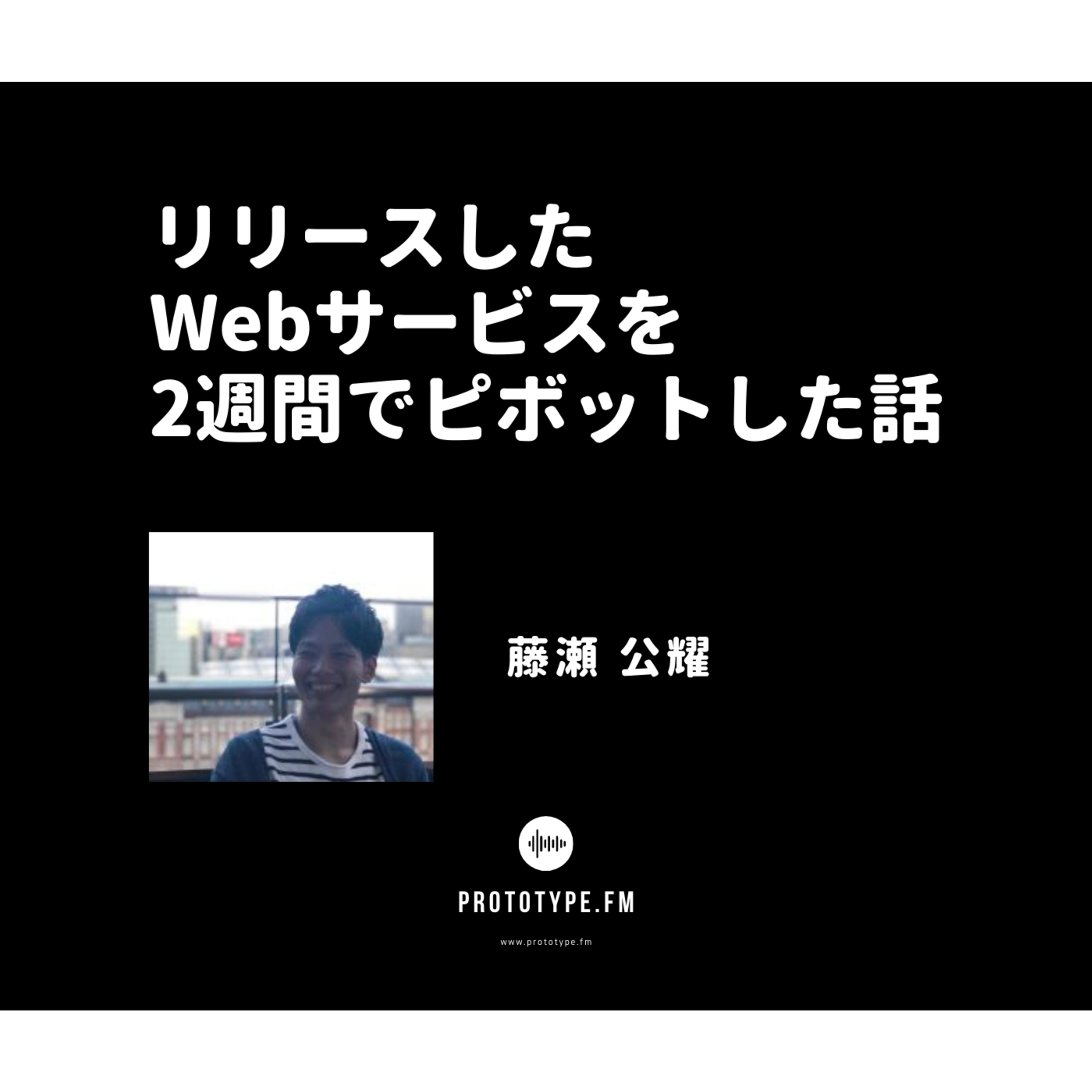 62: リリースしたWebサービスを2週間でピボットした話(藤瀬公耀)
