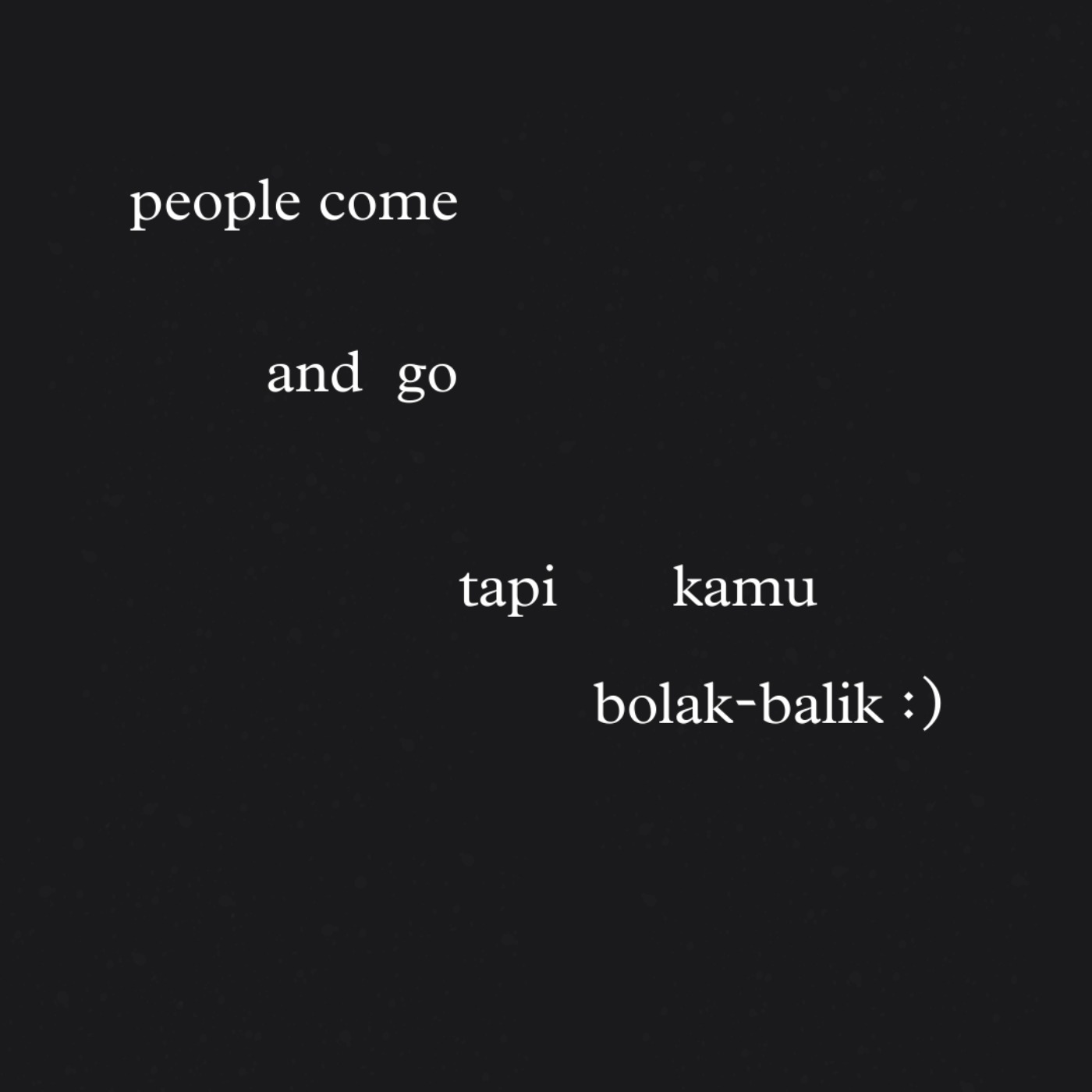 people come and go, tapi kamu bolak-balik