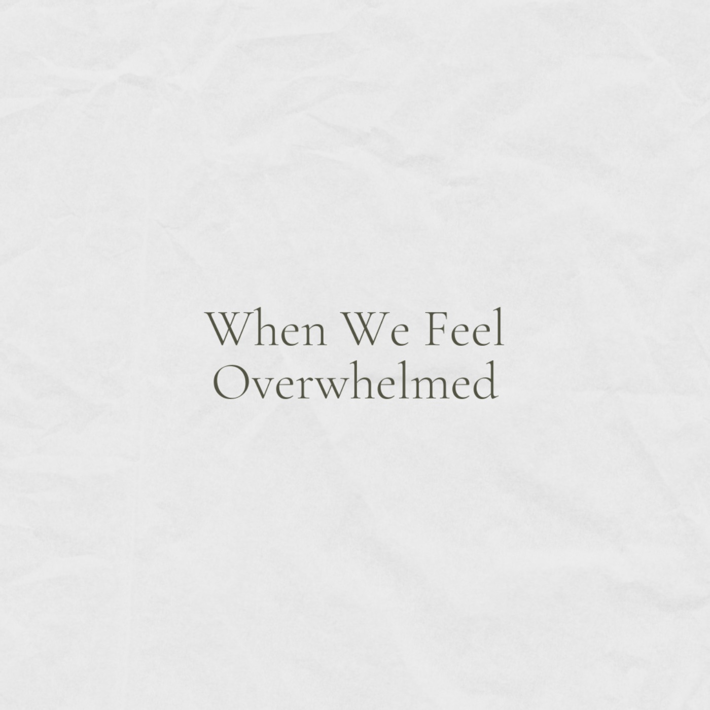 When We Feel Overwhelmed