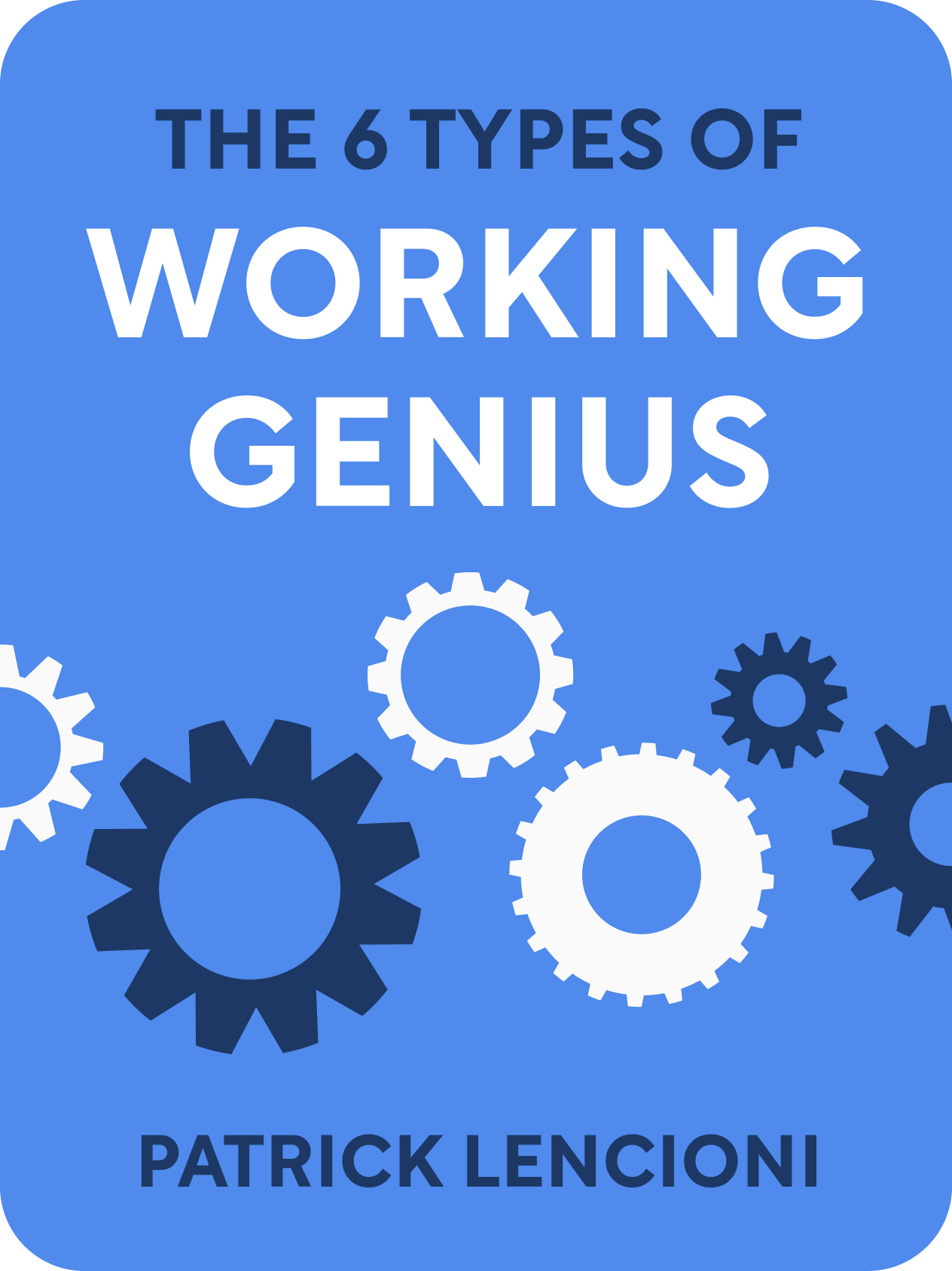 The 6 Types of Working Genius  A Better Way to Understand Your Gifts, Your Frustrations, and Your Team  Patrick Lencioni