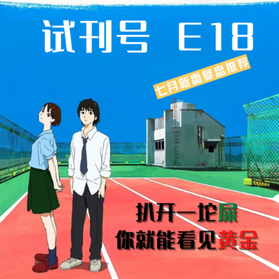 E18-七月新番复盘推荐:扒开一坨屎,你就能看见黄金