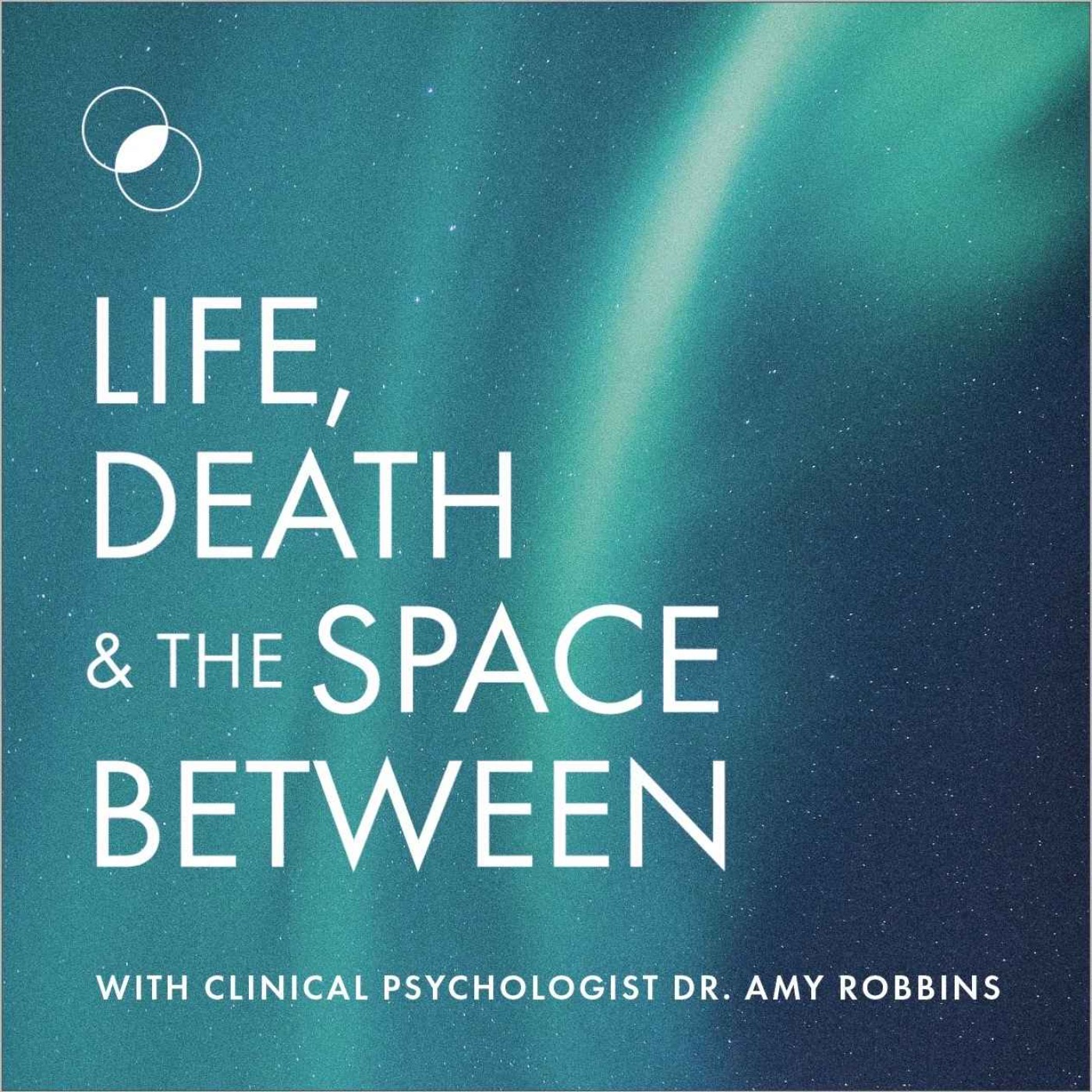 Life, Death & The Space Between with Dr. Amy Robbins