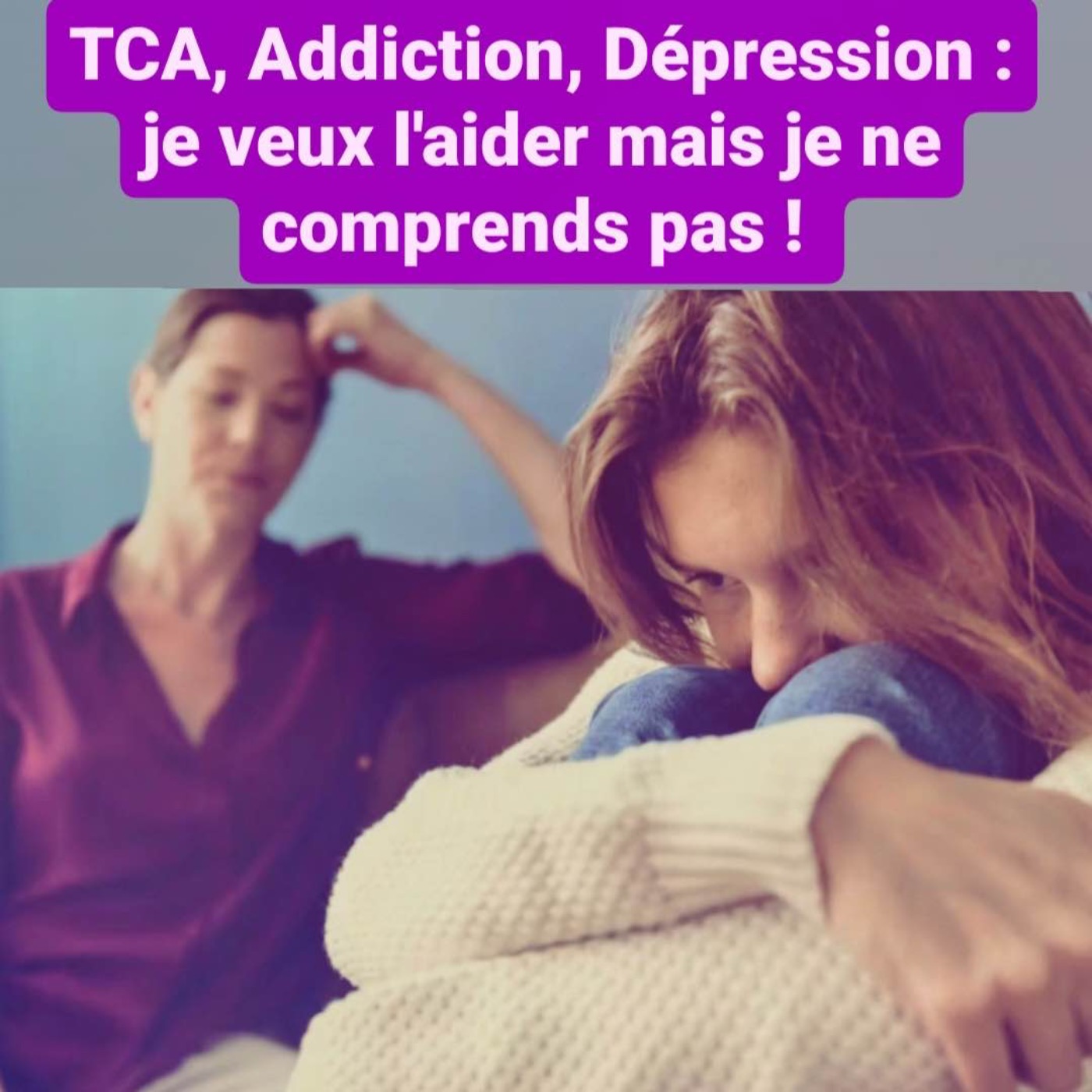 TCA,Dépression, Addiction : je veux l'aider mais je ne le comprends pas! episode artwork