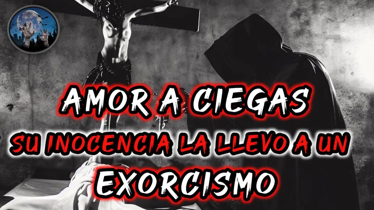 AMOR A CIEGAS, SU INOCENCIA LA LLEVO A VIVIR UN EXORCISMO | HISTORIAS DE TERROR DE EXORCISMOS
