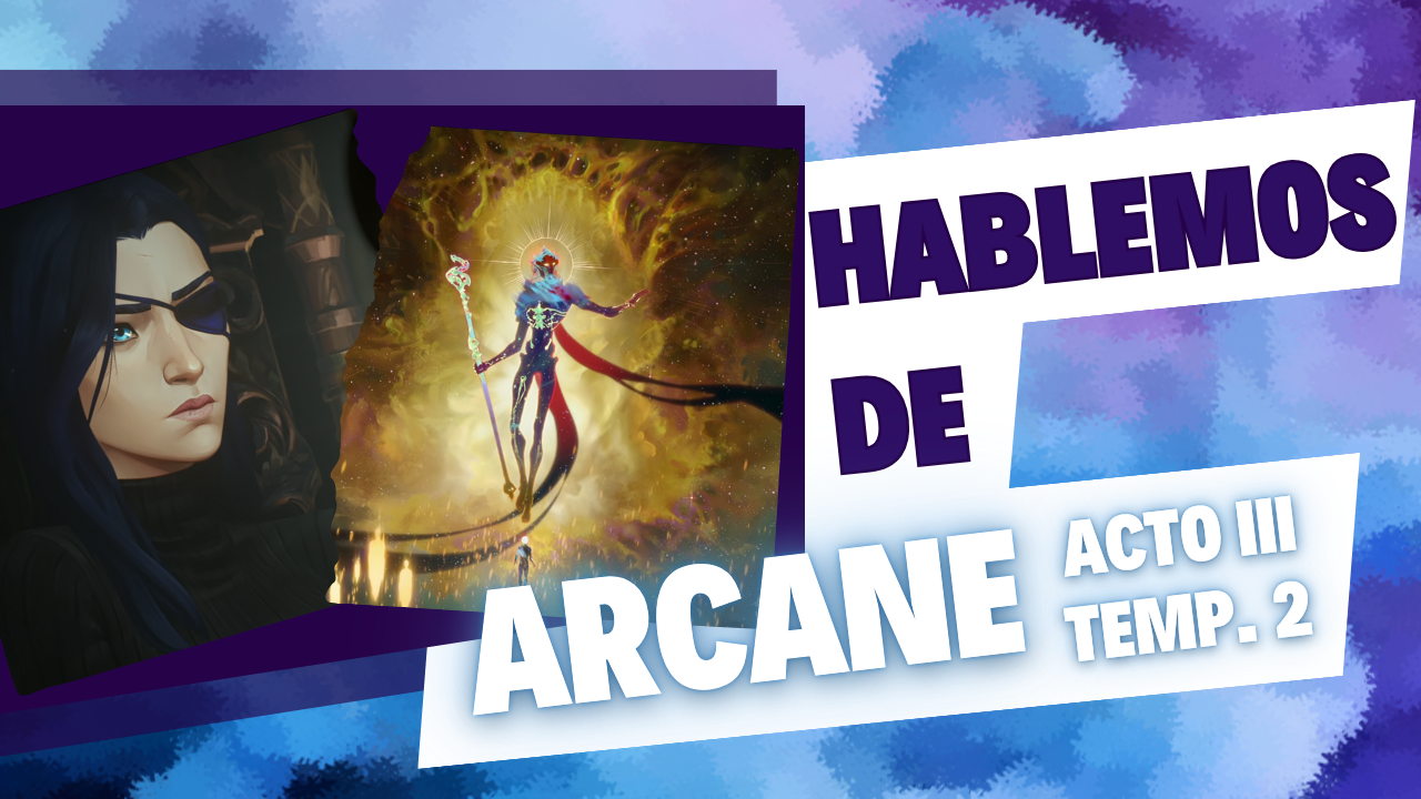 Hablemos de Arcane Acto III Temp.II