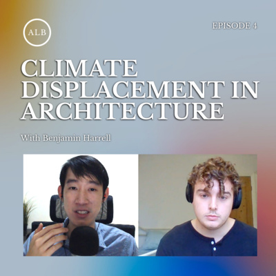 EP4 - Climate Displacement in Architecture w/ Ben Harrell