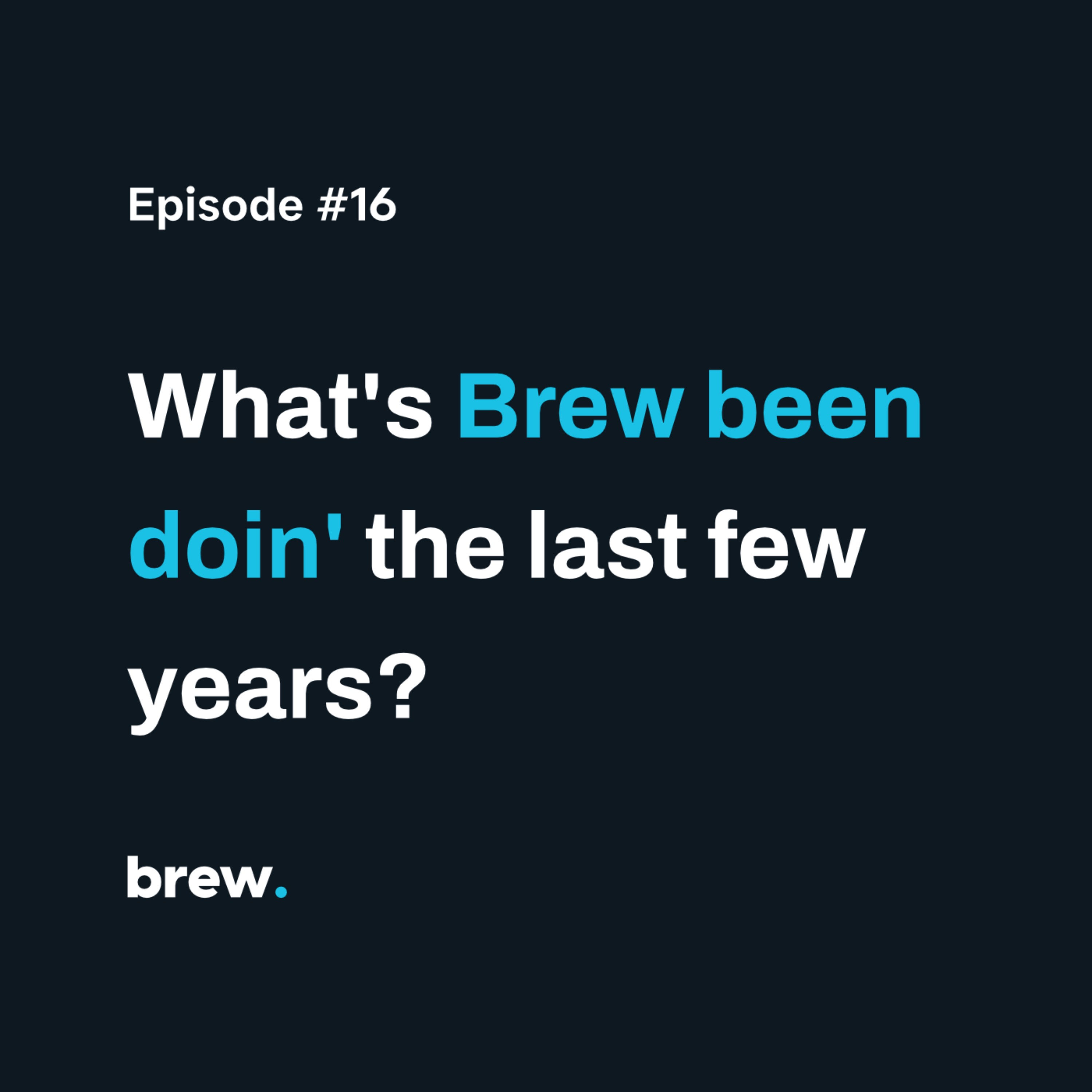 #16 – What's Brew been doin' the last few years #16 – What's Brew been doin' the last few years