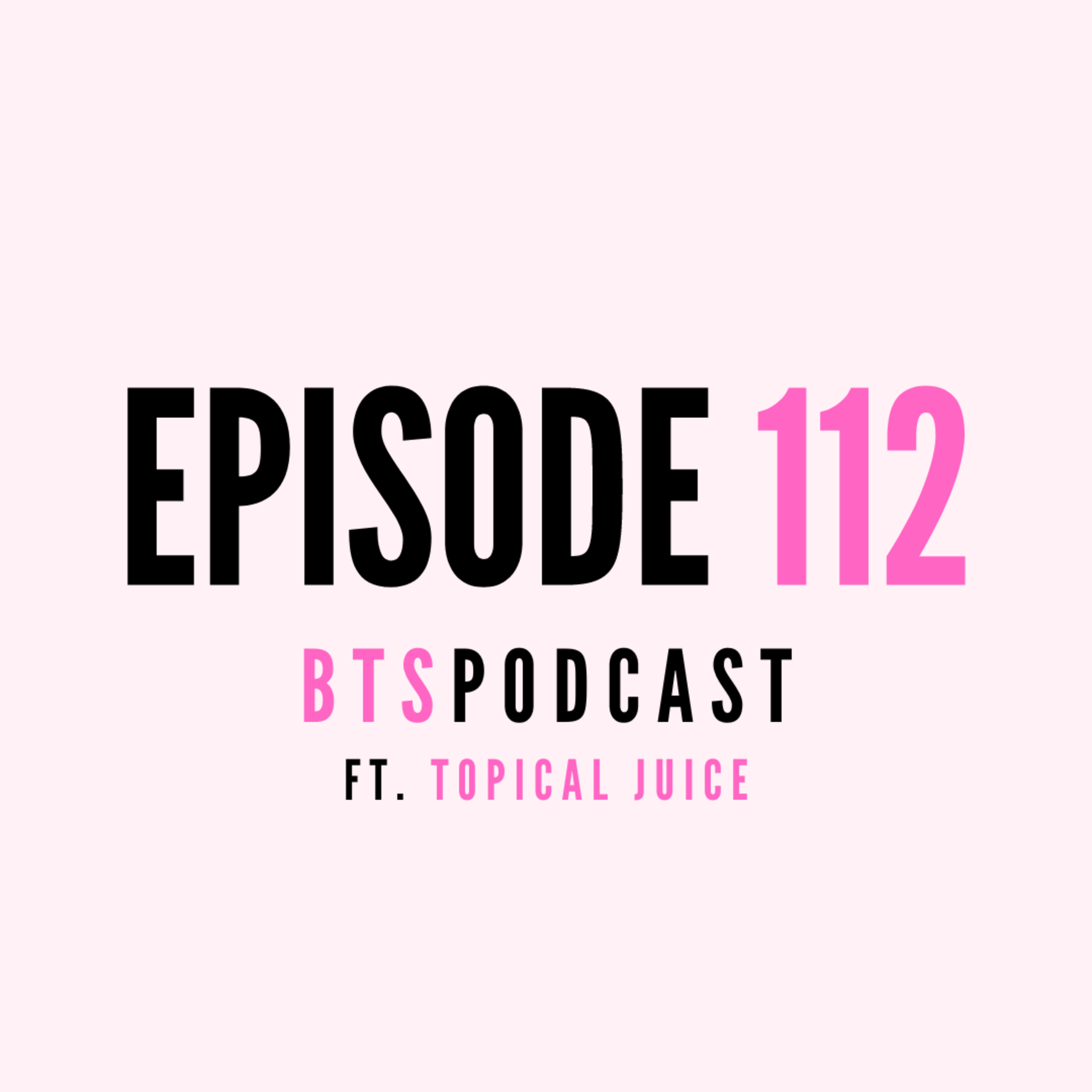 BTS l EP.112 - Why do men switch up on women? ft Topical Juice