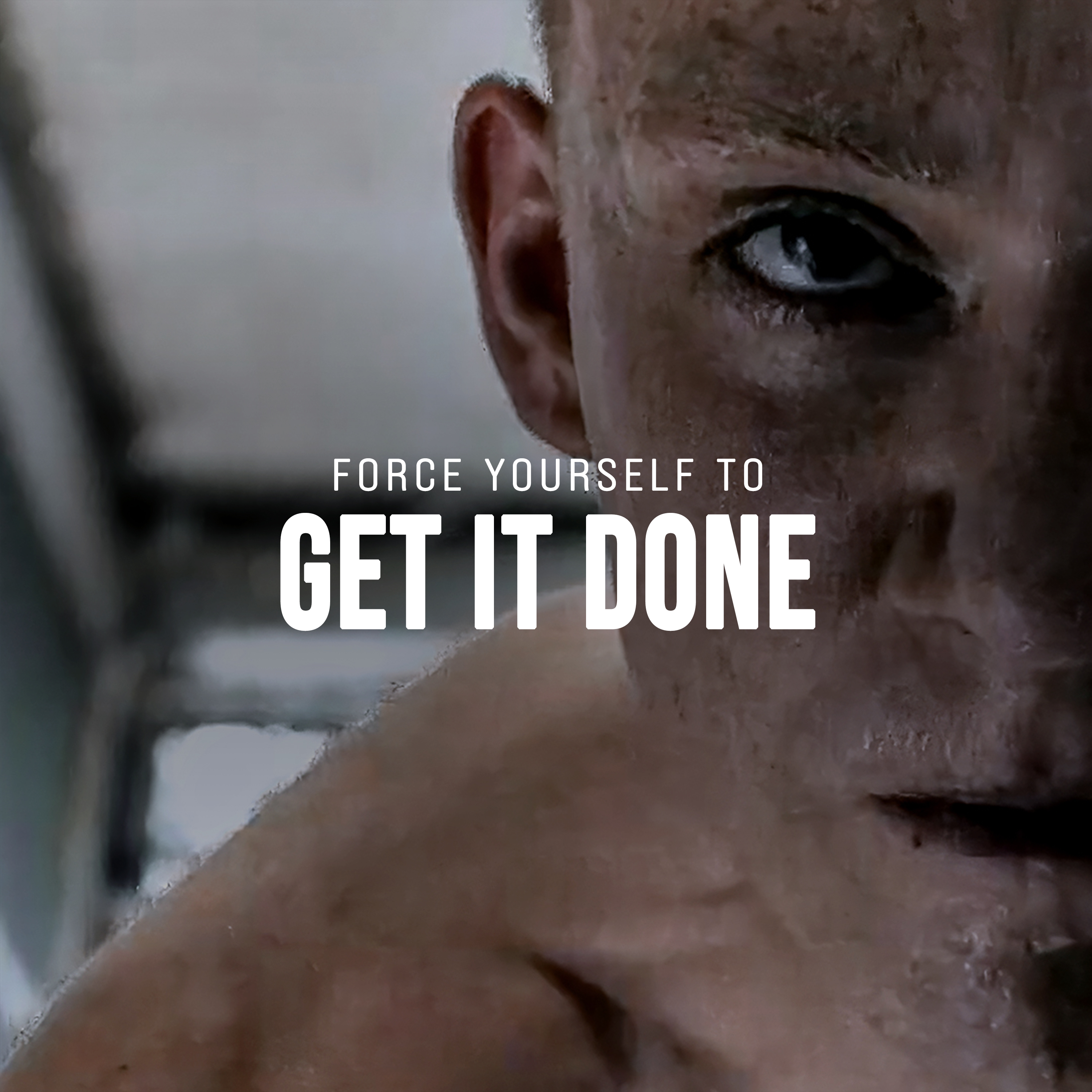 FORCE YOURSELF TO GET IT DONE