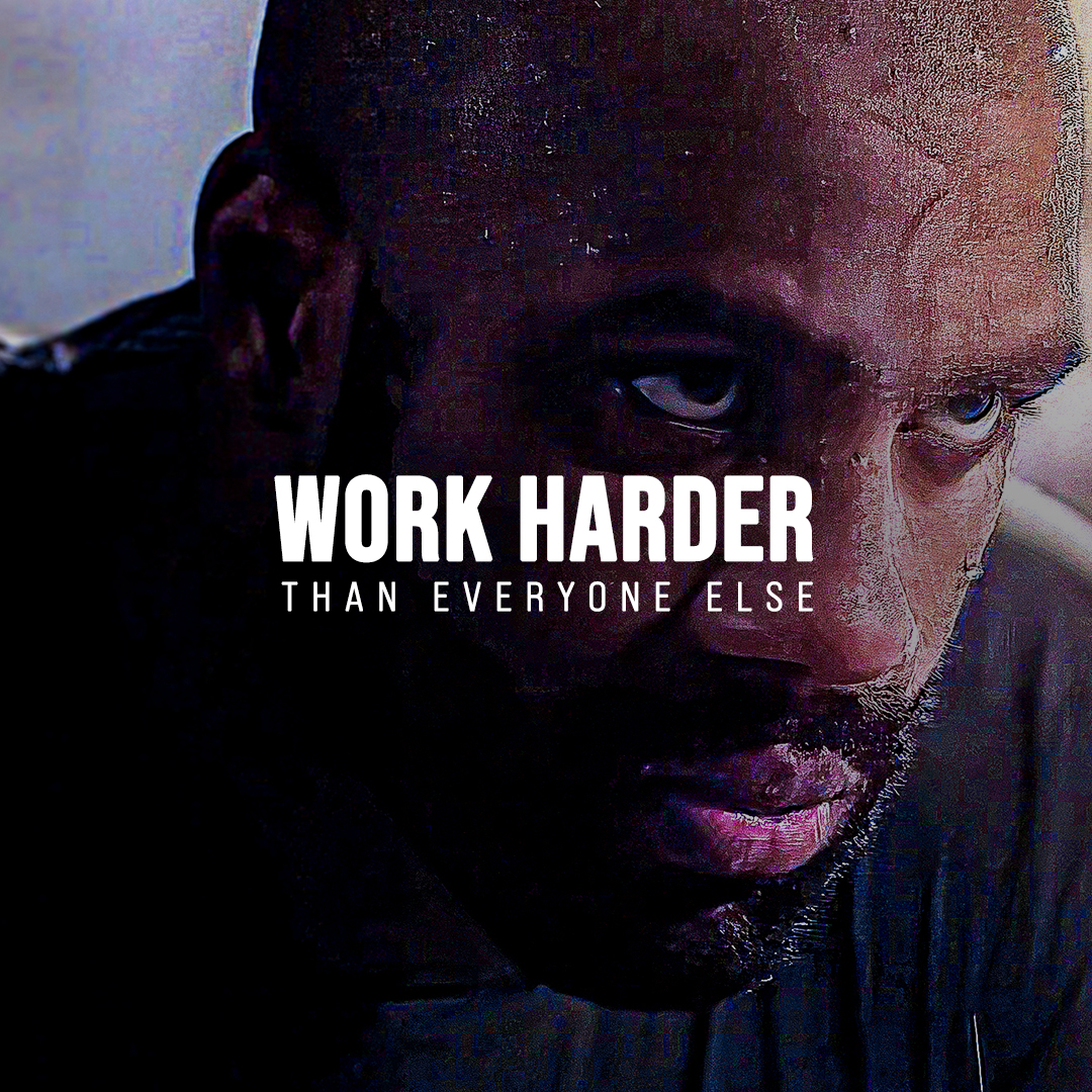 WORK HARDER THAN EVERYONE ELSE