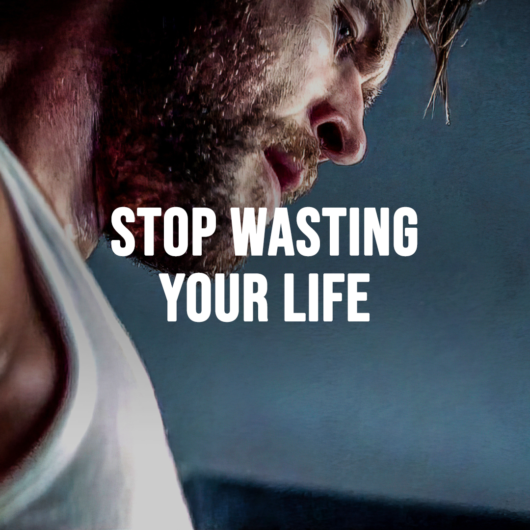 STOP WASTING YOUR LIFE