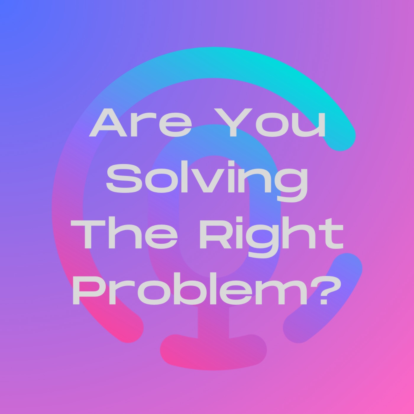 Are you solving the right problem?
