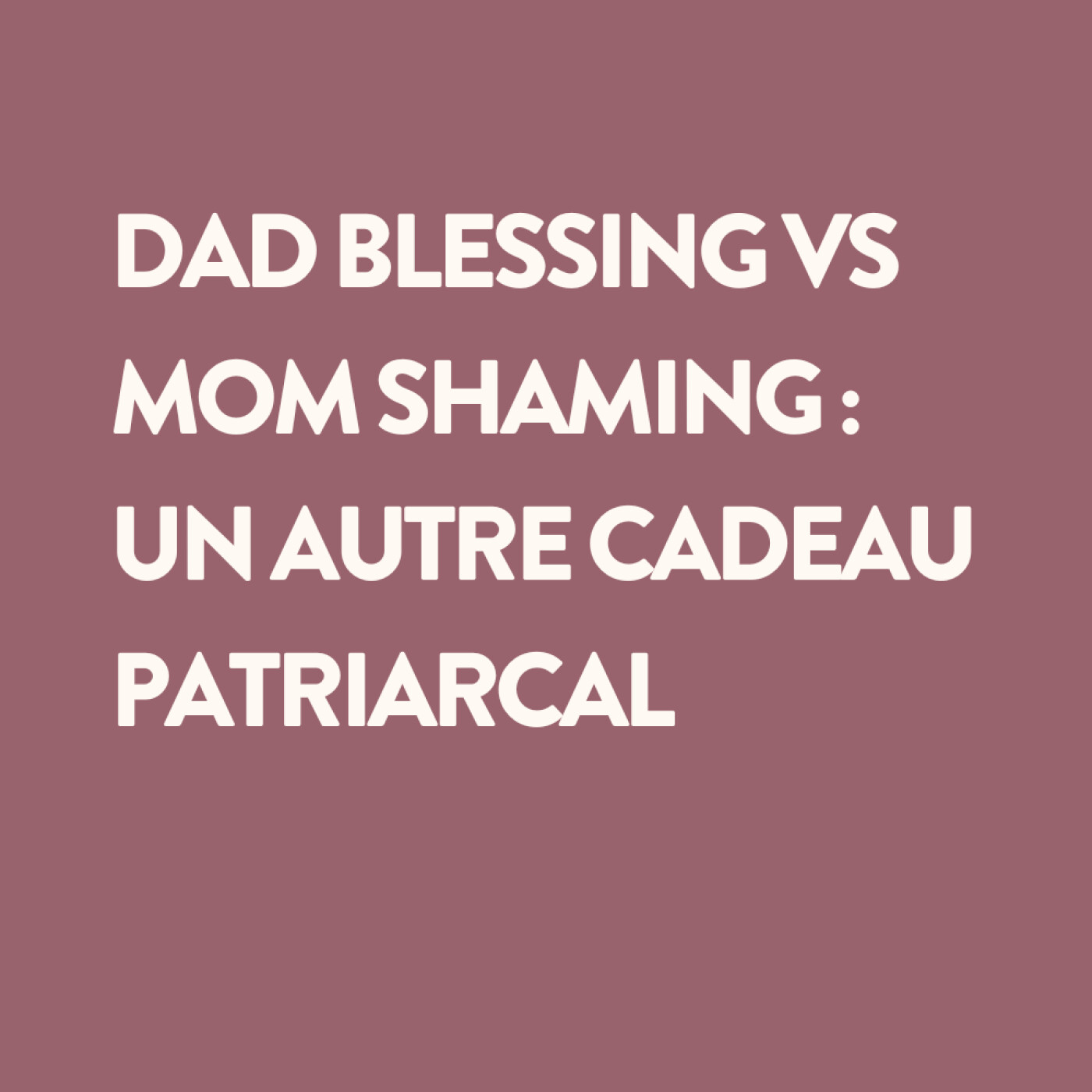 35 • Dad Blessing vs. Mom Shaming : un autre cadeau patriarcal