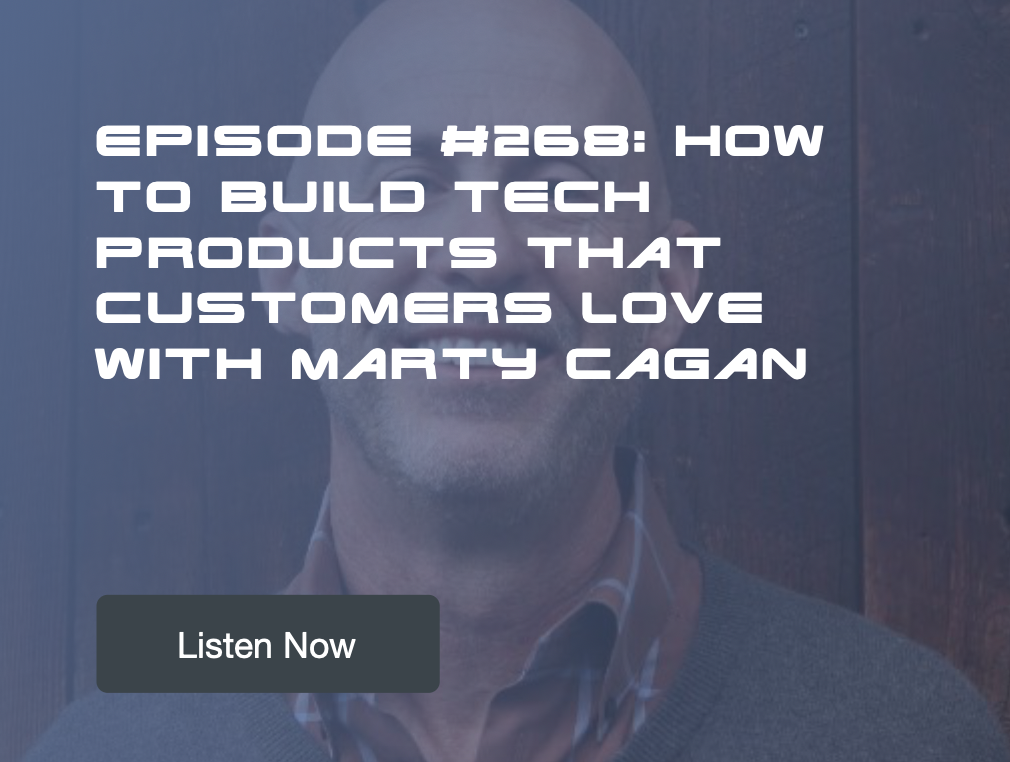 Episode #268: How to Build Tech Products That Customers Love with Marty Cagan