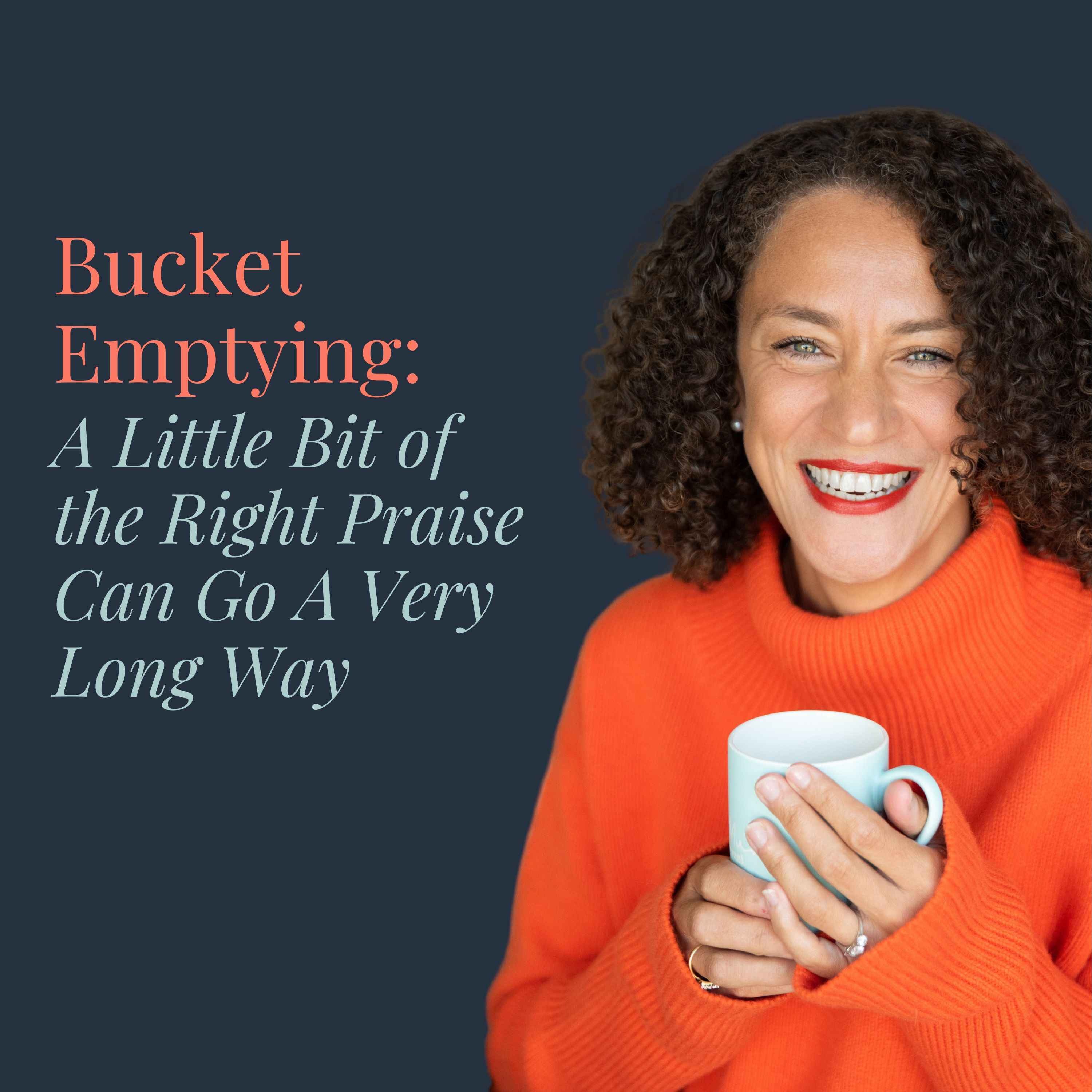 Bucket Emptying: A Little Bit of the Right Praise Can Go A Very Long Way