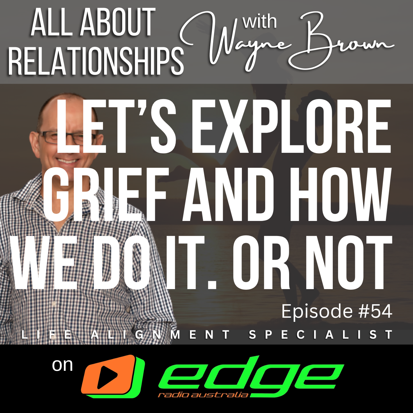 Let's Explore Grief And How We Do It. Or Not  - “All About Relationships” with Wayne Brown on Edge Radio Australia episode artwork